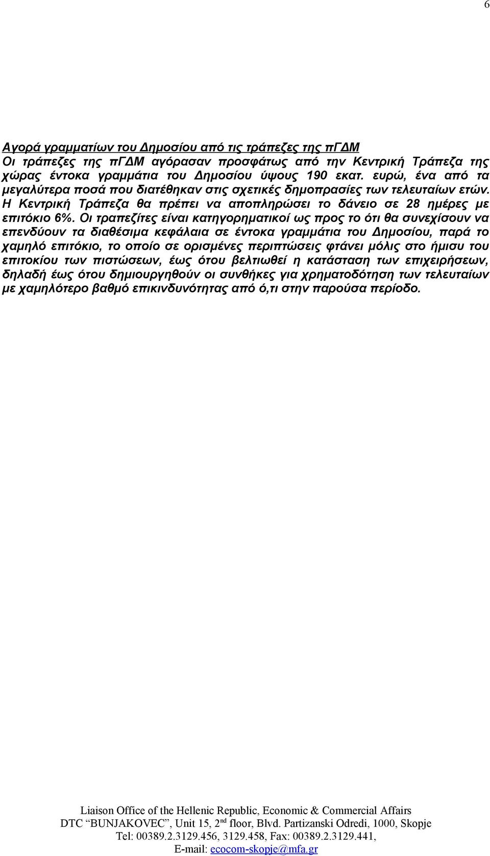 Οι τραπεζίτες είναι κατηγορηματικοί ως προς το ότι θα συνεχίσουν να επενδύουν τα διαθέσιμα κεφάλαια σε έντοκα γραμμάτια του Δημοσίου, παρά το χαμηλό επιτόκιο, το οποίο σε ορισμένες περιπτώσεις