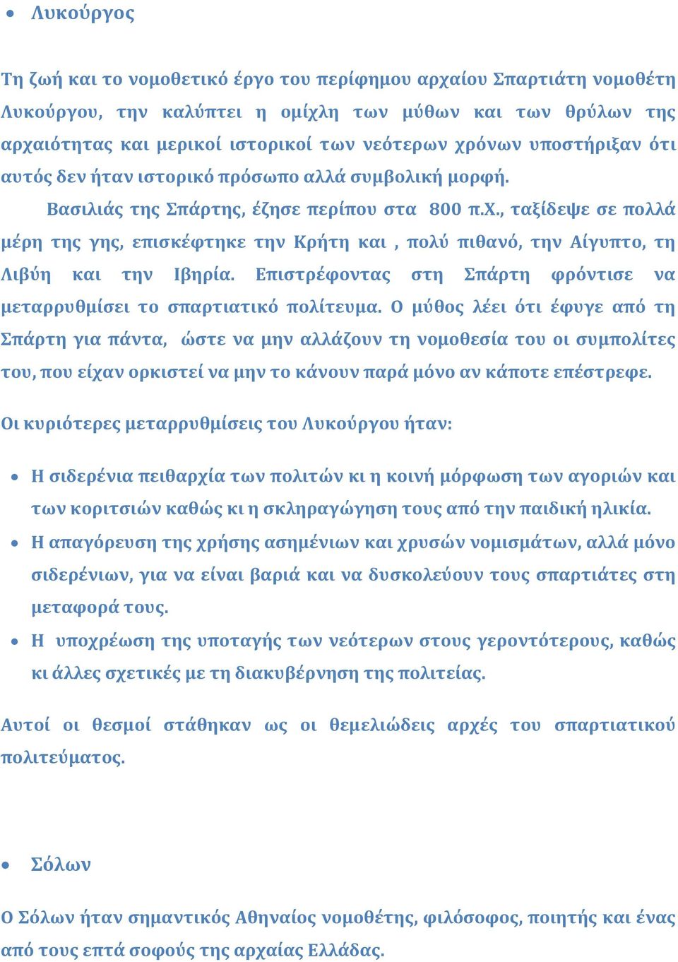 , ταξίδεψε σε πολλά μέρη της γης, επισκέφτηκε την Κρήτη και, πολύ πιθανό, την Αίγυπτο, τη Λιβύη και την Ιβηρία. Επιστρέφοντας στη Σπάρτη φρόντισε να μεταρρυθμίσει το σπαρτιατικό πολίτευμα.