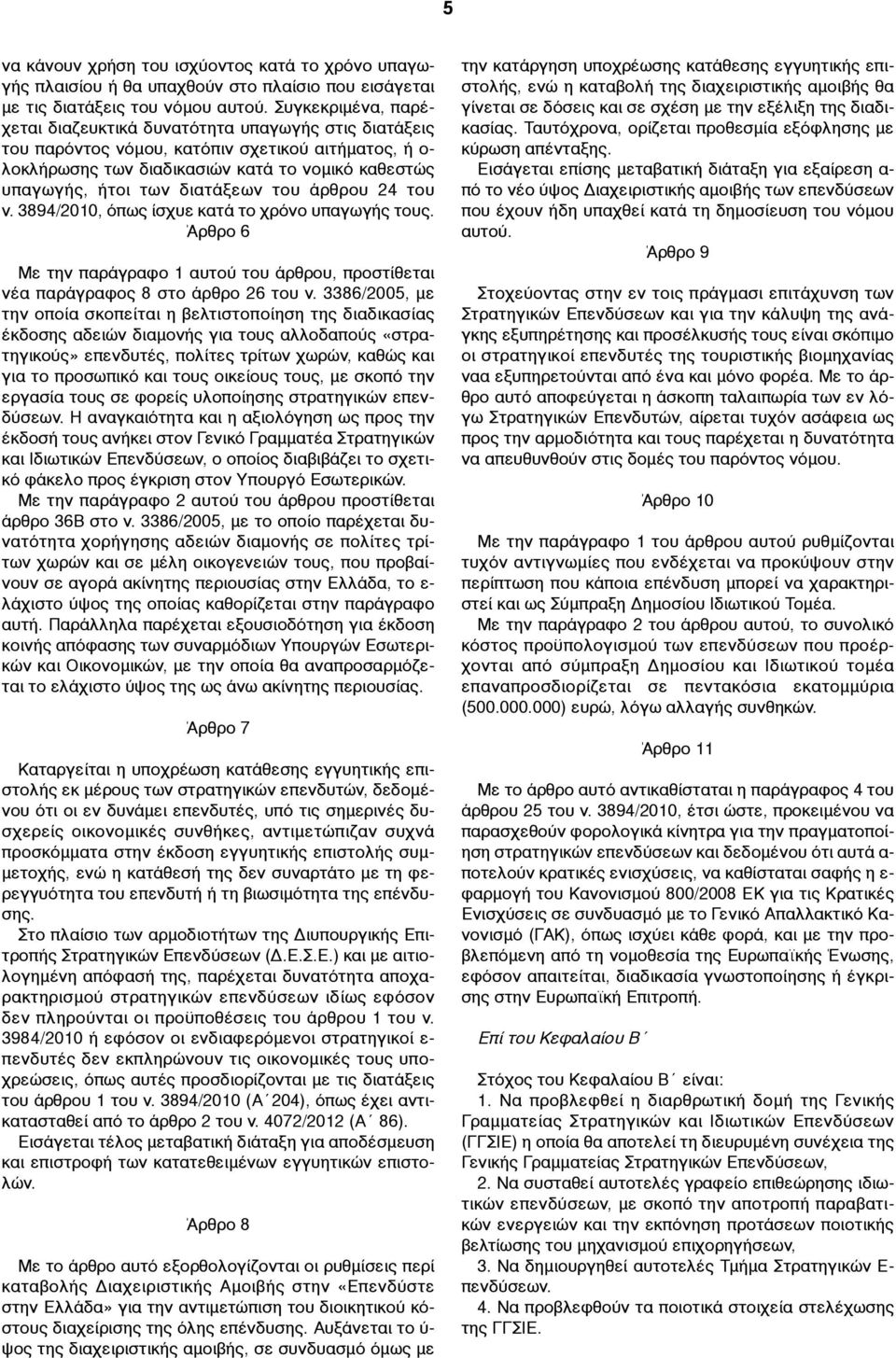 διατάξεων του άρθρου 24 του ν. 3894/2010, όπως ίσχυε κατά το χρόνο υπαγωγής τους. Άρθρο 6 Με την παράγραφο 1 αυτού του άρθρου, προστίθεται νέα παράγραφος 8 στο άρθρο 26 του ν.