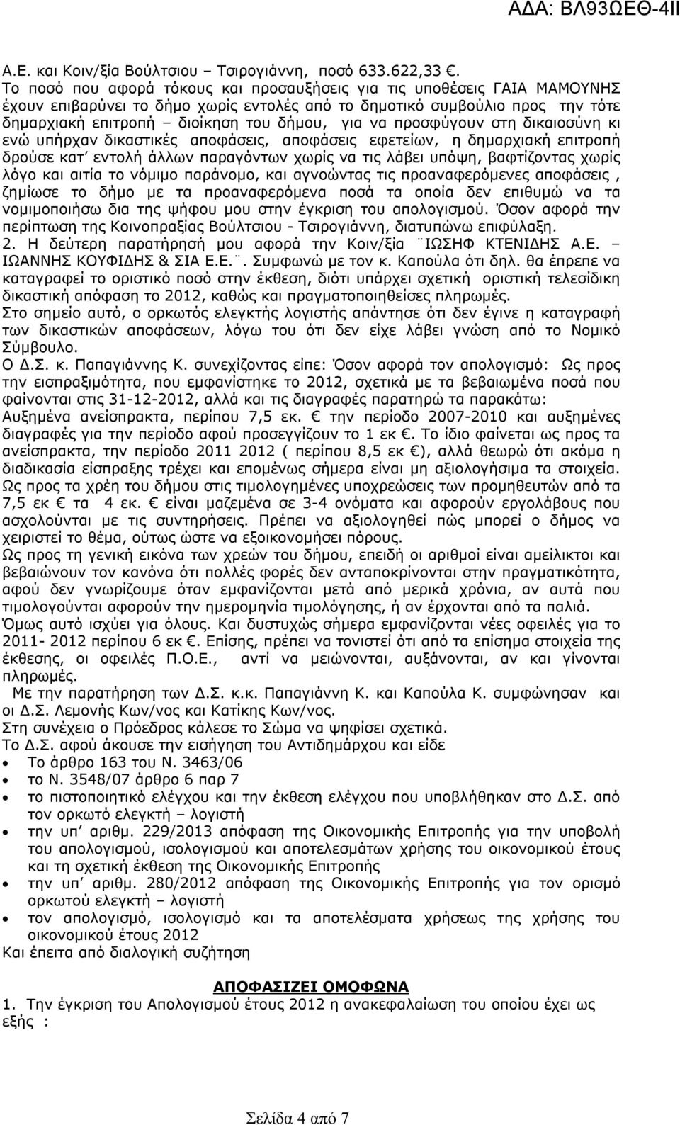 προσφύγουν στη δικαιοσύνη κι ενώ υπήρχαν δικαστικές αποφάσεις, αποφάσεις εφετείων, η δημαρχιακή επιτροπή δρούσε κατ εντολή άλλων παραγόντων χωρίς να τις λάβει υπόψη, βαφτίζοντας χωρίς λόγο και αιτία