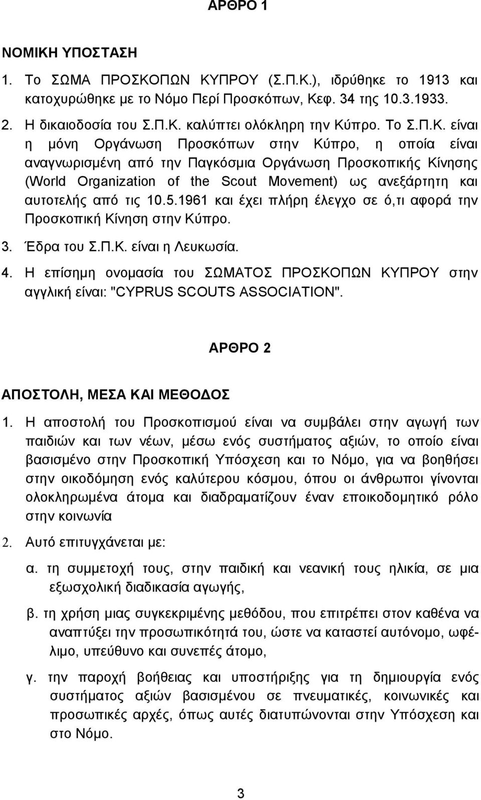 είναι η µόνη Οργάνωση Προσκόπων στην Κύπρο, η οποία είναι αναγνωρισµένη από την Παγκόσµια Οργάνωση Προσκοπικής Κίνησης (World Organization of the Scout Movement) ως ανεξάρτητη και αυτοτελής από τις