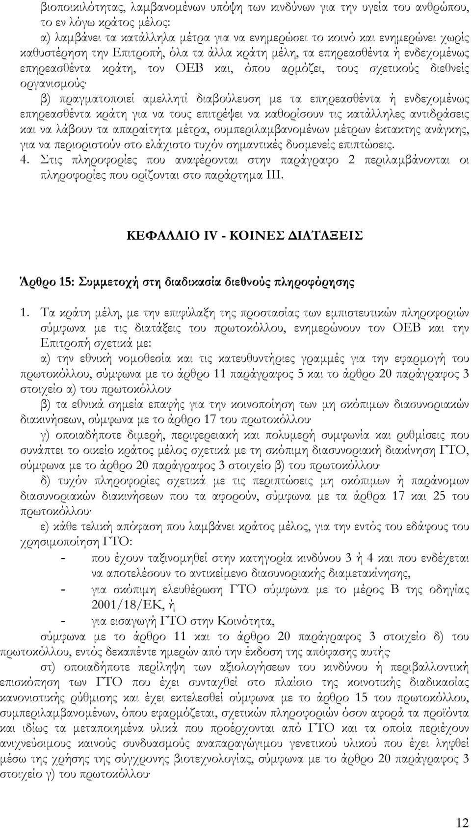 επηρεασθέντα ή ενδεχοµένως επηρεασθέντα κράτη για να τους επιτρέψει να καθορίσουν τις κατάλληλες αντιδράσεις και να λάβουν τα απαραίτητα µέτρα, συµπεριλαµβανοµένων µέτρων έκτακτης ανάγκης, για να