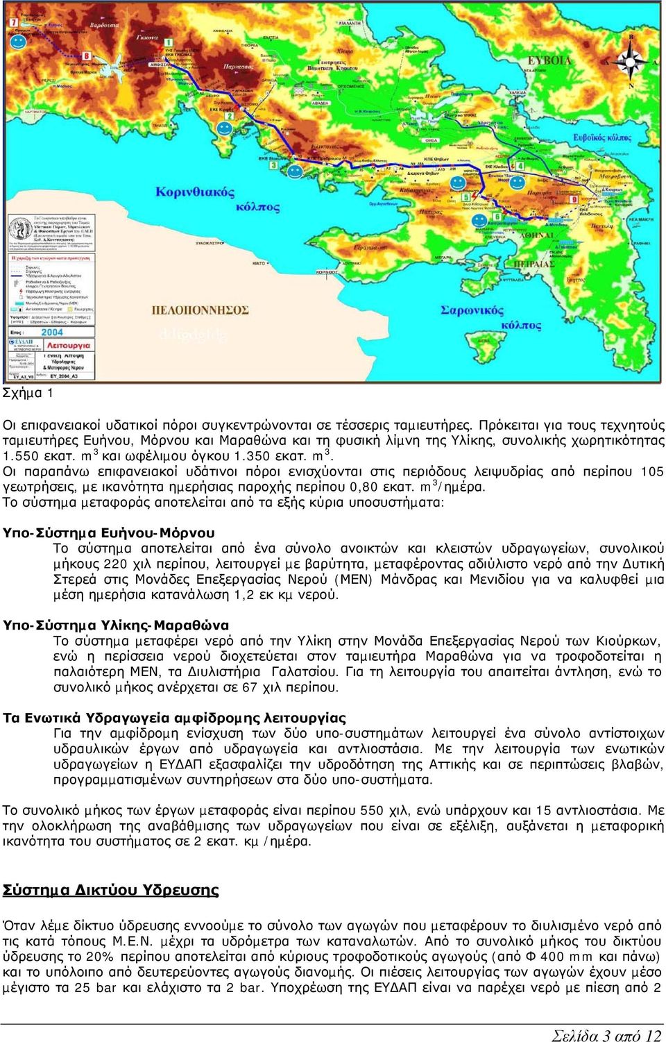 και ωφέλιµου όγκου 1.350 εκατ. m 3. Οι παραπάνω επιφανειακοί υδάτινοι πόροι ενισχύονται στις περιόδους λειψυδρίας από περίπου 105 γεωτρήσεις, µε ικανότητα ηµερήσιας παροχής περίπου 0,80 εκατ.