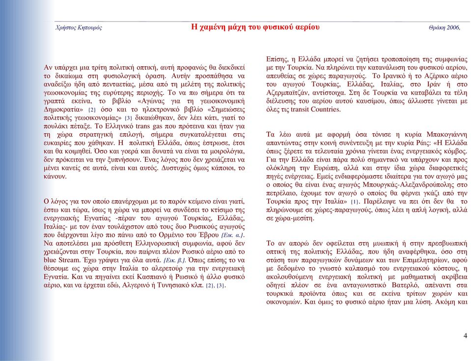 Το να πω σήμερα ότι τα γραπτά εκείνα, το βιβλίο «Αγώνας για τη γεωοικονομική Δημοκρατία» {2} όσο και το ηλεκτρονικό βιβλίο «Σημειώσεις πολιτικής γεωοικονομίας» {3} δικαιώθηκαν, δεν λέει κάτι, γιατί