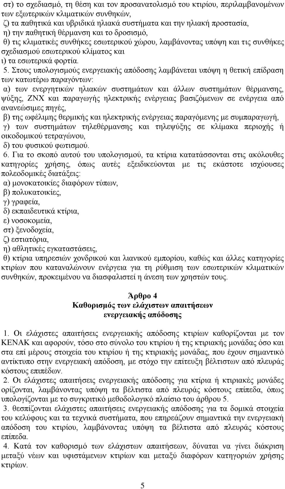 Στους υπολογισμούς ενεργειακής απόδοσης λαμβάνεται υπόψη η θετική επίδραση των κατωτέρω παραγόντων: α) των ενεργητικών ηλιακών συστημάτων και άλλων συστημάτων θέρμανσης, ψύξης, ΖΝΧ και παραγωγής