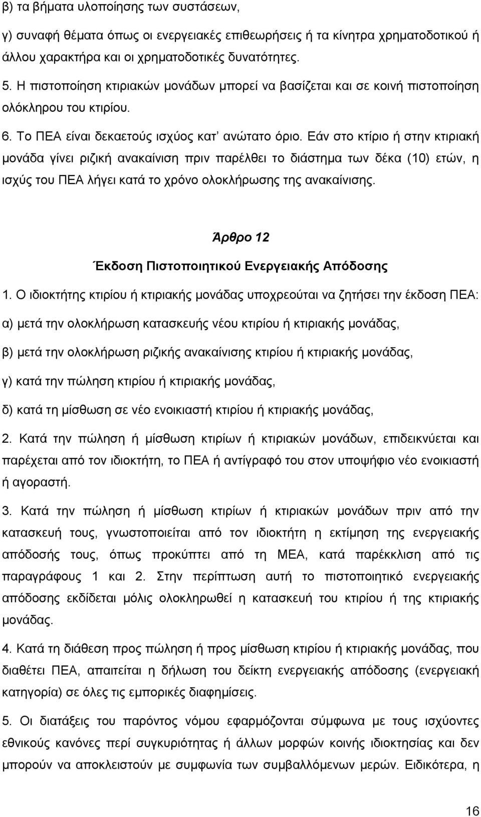 Εάν στο κτίριο ή στην κτιριακή μονάδα γίνει ριζική ανακαίνιση πριν παρέλθει το διάστημα των δέκα (10) ετών, η ισχύς του ΠΕΑ λήγει κατά το χρόνο ολοκλήρωσης της ανακαίνισης.