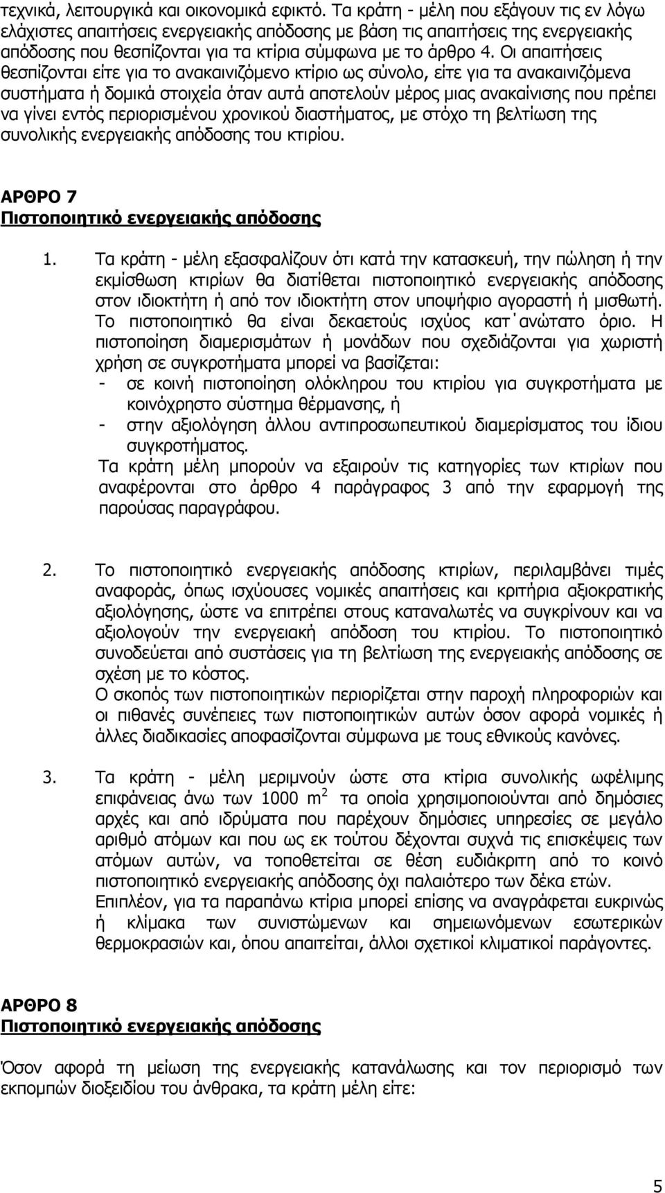 Οι απαιτήσεις θεσπίζονται είτε για το ανακαινιζόμενο κτίριο ως σύνολο, είτε για τα ανακαινιζόμενα συστήματα ή δομικά στοιχεία όταν αυτά αποτελούν μέρος μιας ανακαίνισης που πρέπει να γίνει εντός