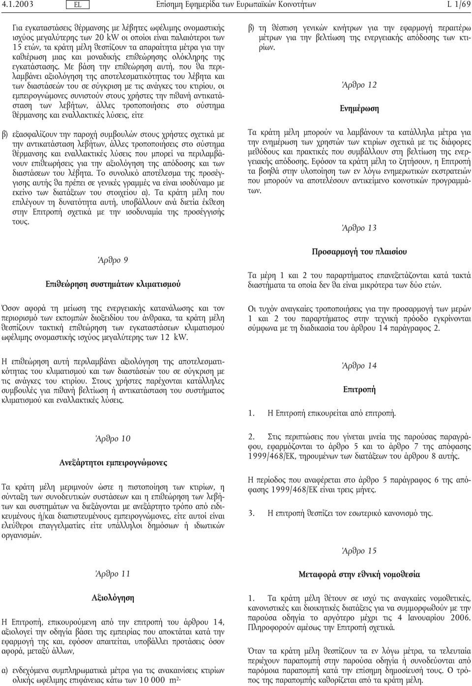 Με βάση την επιθεώρηση αυτή, που θα περιλαµβάνει αξιολόγηση της αποτελεσµατικότητας του λέβητα και των διαστάσεών του σε σύγκριση µε τις ανάγκες του κτιρίου, οι εµπειρογνώµονες συνιστούν στους