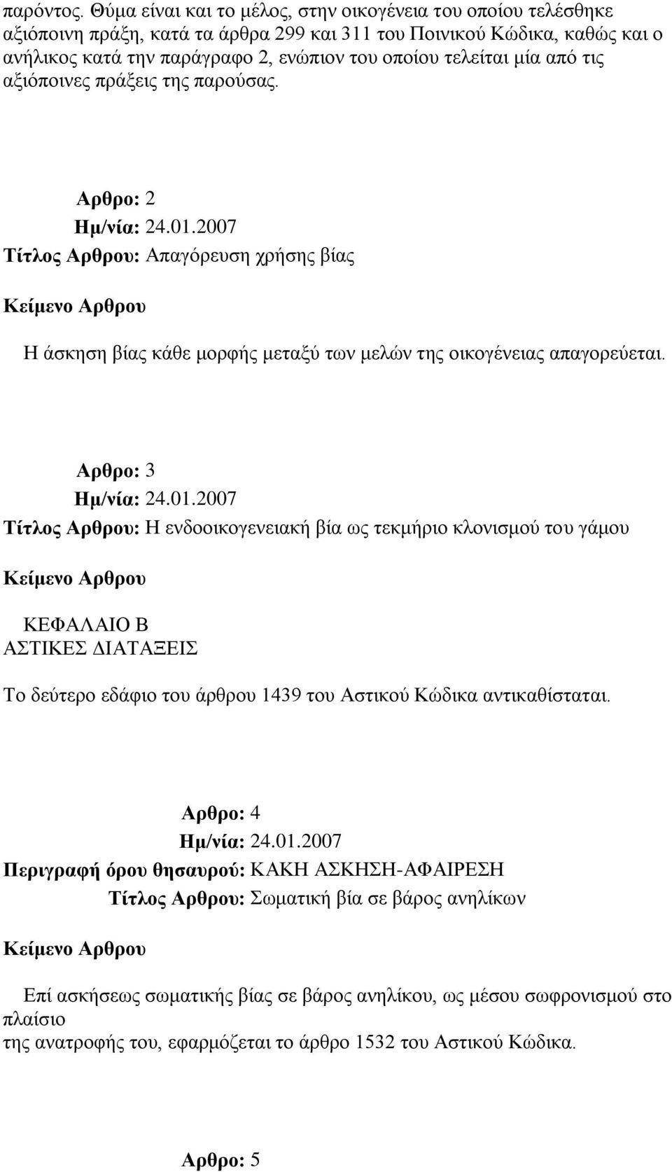 κία από ηηο αμηόπνηλεο πξάμεηο ηεο παξνύζαο. Αρθρο: 2 Σίηλος Αρθροσ: Απαγόξεπζε ρξήζεο βίαο Ζ άζθεζε βίαο θάζε κνξθήο κεηαμύ ησλ κειώλ ηεο νηθνγέλεηαο απαγνξεύεηαη.