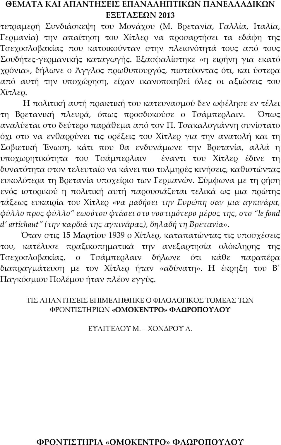 Εξασφαλίστηκε «η ειρήνη για εκατό χρόνια», δήλωνε ο Άγγλος πρωθυπουργός, πιστεύοντας ότι, και ύστερα από αυτή την υποχώρηση, είχαν ικανοποιηθεί όλες οι αξιώσεις του Χίτλερ.