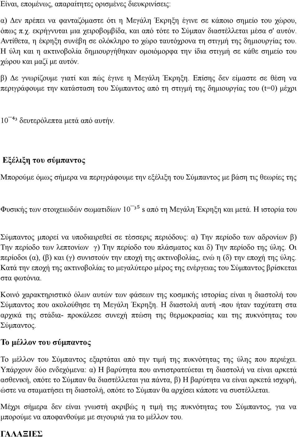 Η ύλη και η ακτινοβολία δημιουργήθηκαν ομοιόμορφα την ίδια στιγμή σε κάθε σημείο του χώρου και μαζί με αυτόν. β) Δε γνωρίζουμε γιατί και πώς έγινε η Μεγάλη Έκρηξη.