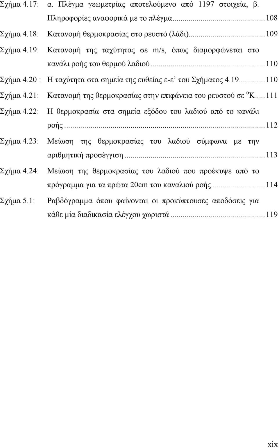 22: Σχήμα 4.23: Σχήμα 4.24: Σχήμα 5.1: Κατανομή της θερμοκρασίας στην επιφάνεια του ρευστού σε ο Κ...111 Η θερμοκρασία στα σημεία εξόδου του λαδιού από το κανάλι ροής.