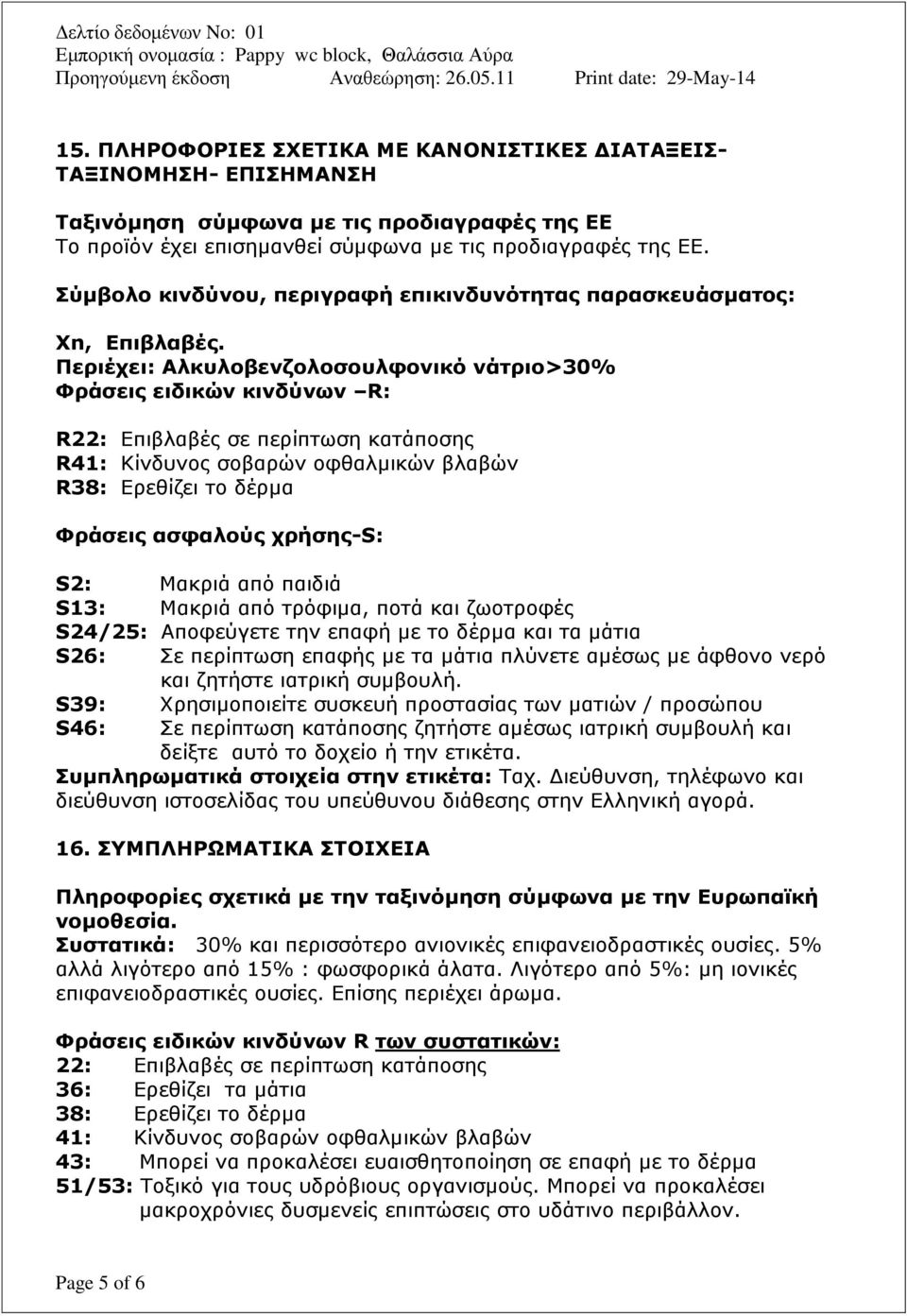 Περιέχει: Αλκυλοβενζολοσουλφονικό νάτριο>30% Φράσεις ειδικών κινδύνων R: R22: Επιβλαβές σε περίπτωση κατάποσης R41: Κίνδυνος σοβαρών οφθαλμικών βλαβών R38: Ερεθίζει το δέρμα Φράσεις ασφαλούς