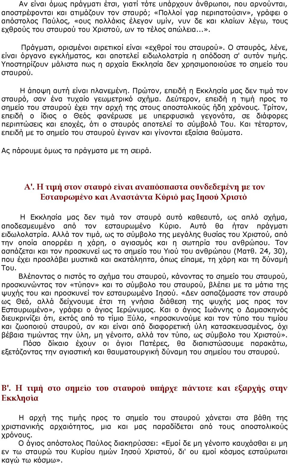 Ο σταυρός, λένε, είναι όργανο εγκλήματος, και αποτελεί ειδωλολατρία η απόδοση σ' αυτόν τιμής. Υποστηρίζουν μάλιστα πως η αρχαία Εκκλησία δεν χρησιμοποιούσε το σημείο του σταυρού.