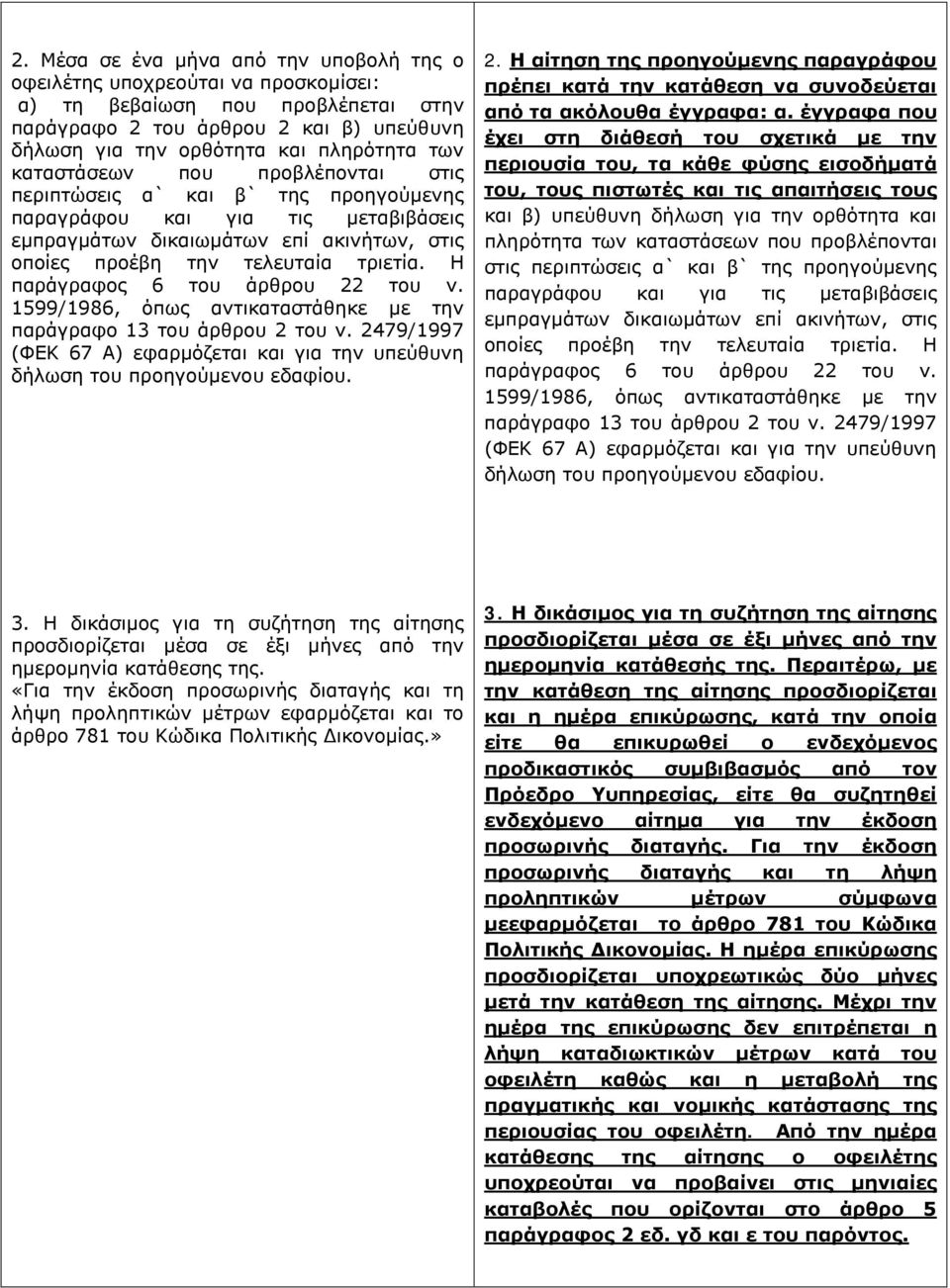 Η παράγραφος 6 του άρθρου 22 του ν. 1599/1986, όπως αντικαταστάθηκε με την παράγραφο 13 του άρθρου 2 του ν. 2479/1997 (ΦΕΚ 67 Α) εφαρμόζεται και για την υπεύθυνη δήλωση του προηγούμενου εδαφίου. 2. Η αίτηση της προηγούμενης παραγράφου πρέπει κατά την κατάθεση να συνοδεύεται από τα ακόλουθα έγγραφα: α.