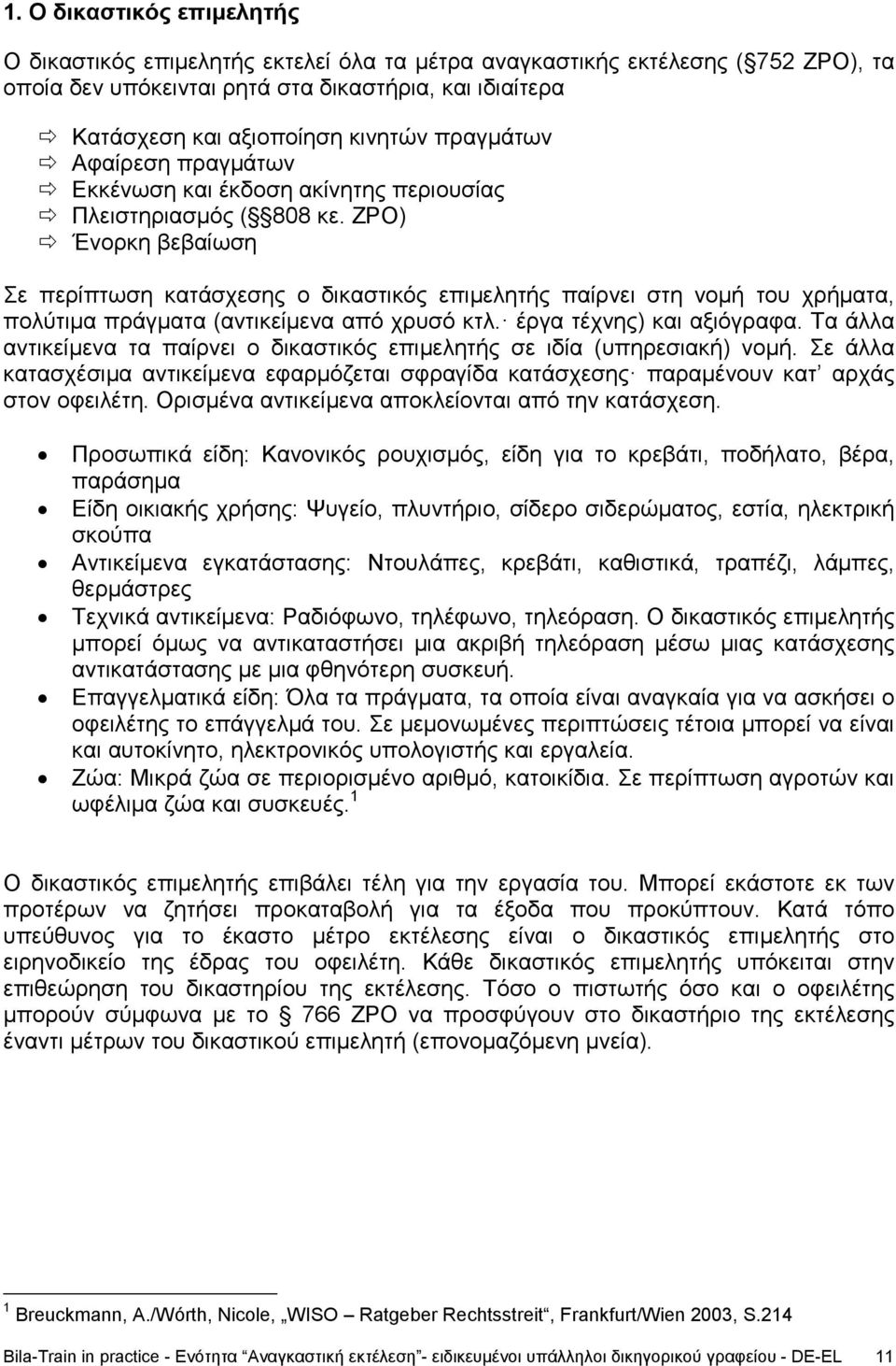 ZPO) Ένορκη βεβαίωση Σε περίπτωση κατάσχεσης ο δικαστικός επιμελητής παίρνει στη νομή του χρήματα, πολύτιμα πράγματα (αντικείμενα από χρυσό κτλ. έργα τέχνης) και αξιόγραφα.