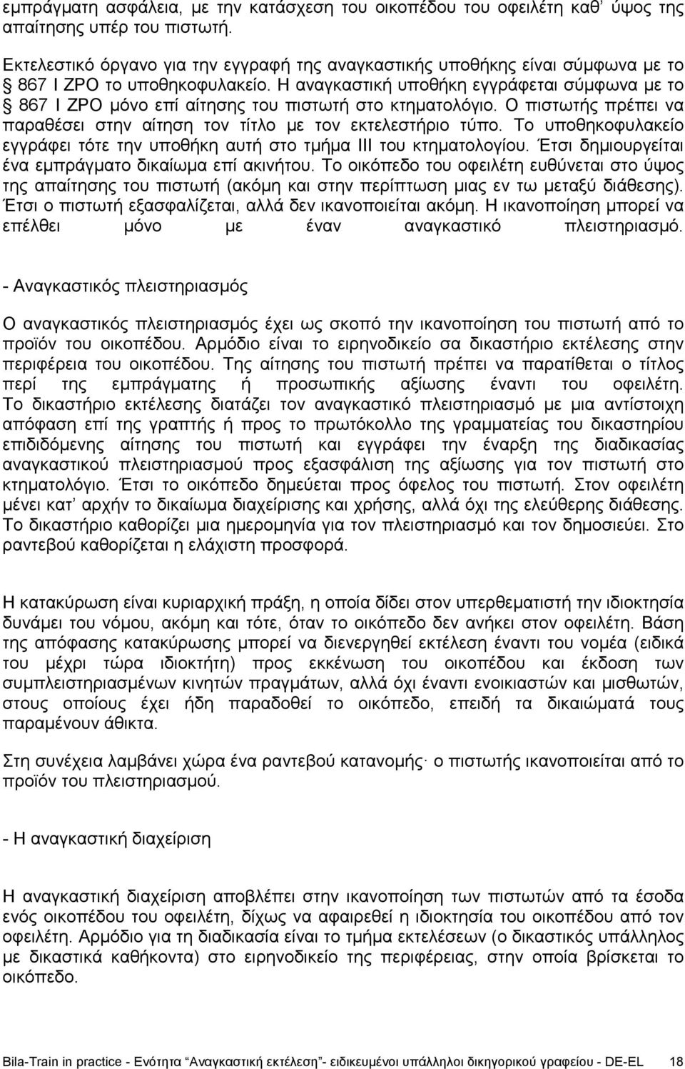 Η αναγκαστική υποθήκη εγγράφεται σύμφωνα με το 867 I ZPO μόνο επί αίτησης του πιστωτή στο κτηματολόγιο. Ο πιστωτής πρέπει να παραθέσει στην αίτηση τον τίτλο με τον εκτελεστήριο τύπο.