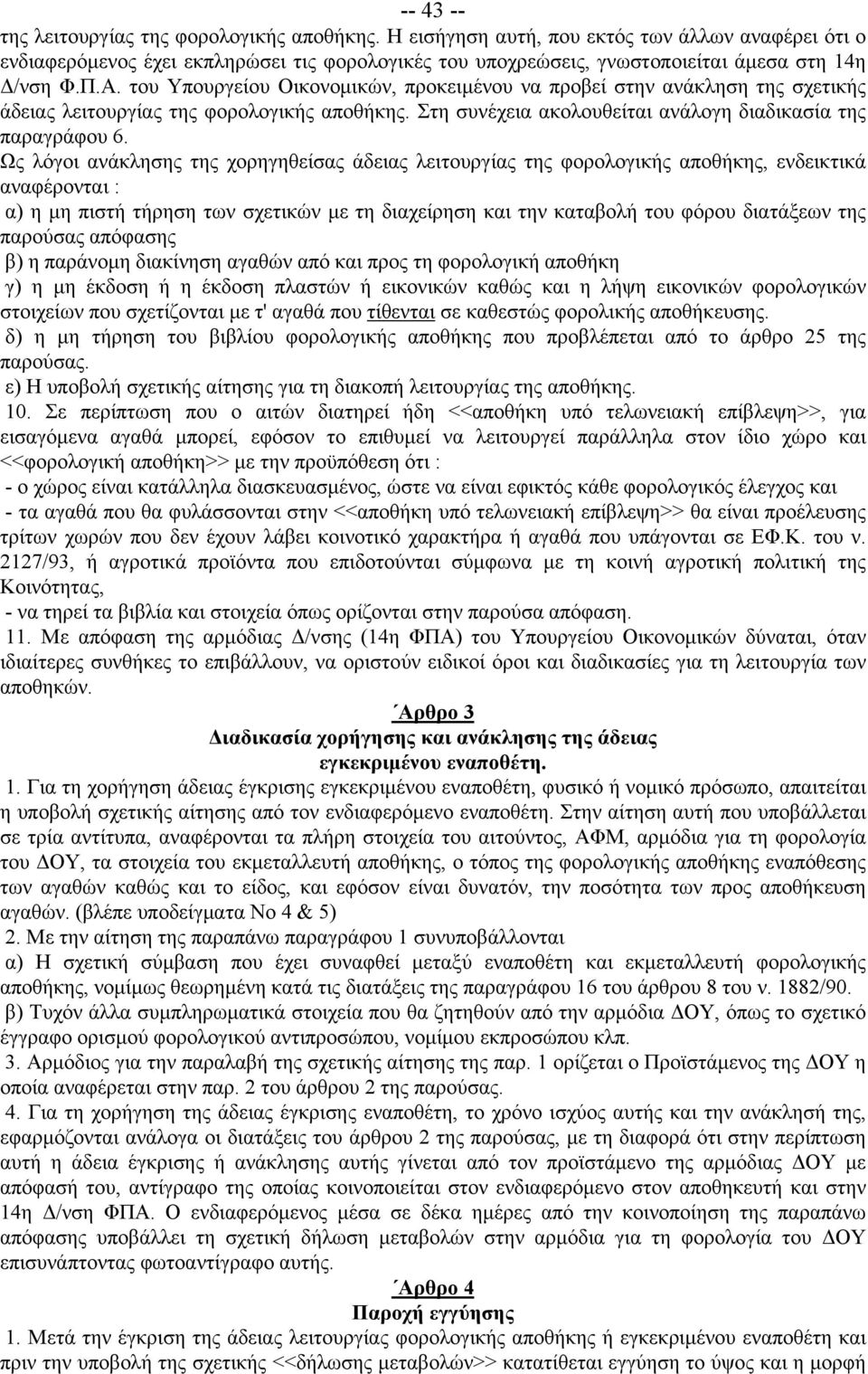 του Υπουργείου Οικονομικών, προκειμένου να προβεί στην ανάκληση της σχετικής άδειας λειτουργίας της φορολογικής αποθήκης. Στη συνέχεια ακολουθείται ανάλογη διαδικασία της παραγράφου 6.