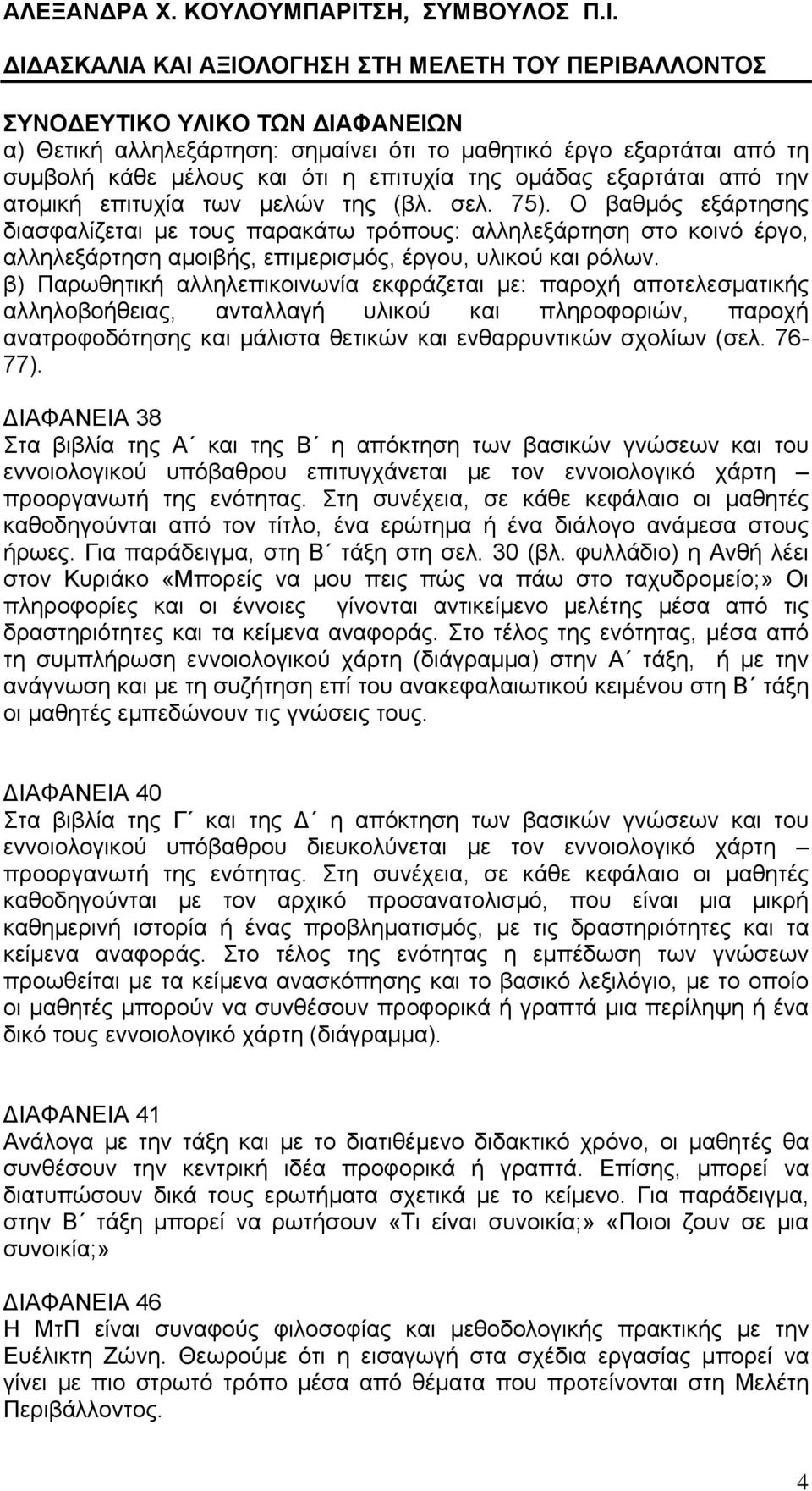 β) Παρωθητική αλληλεπικοινωνία εκφράζεται με: παροχή αποτελεσματικής αλληλοβοήθειας, ανταλλαγή υλικού και πληροφοριών, παροχή ανατροφοδότησης και μάλιστα θετικών και ενθαρρυντικών σχολίων (σελ.