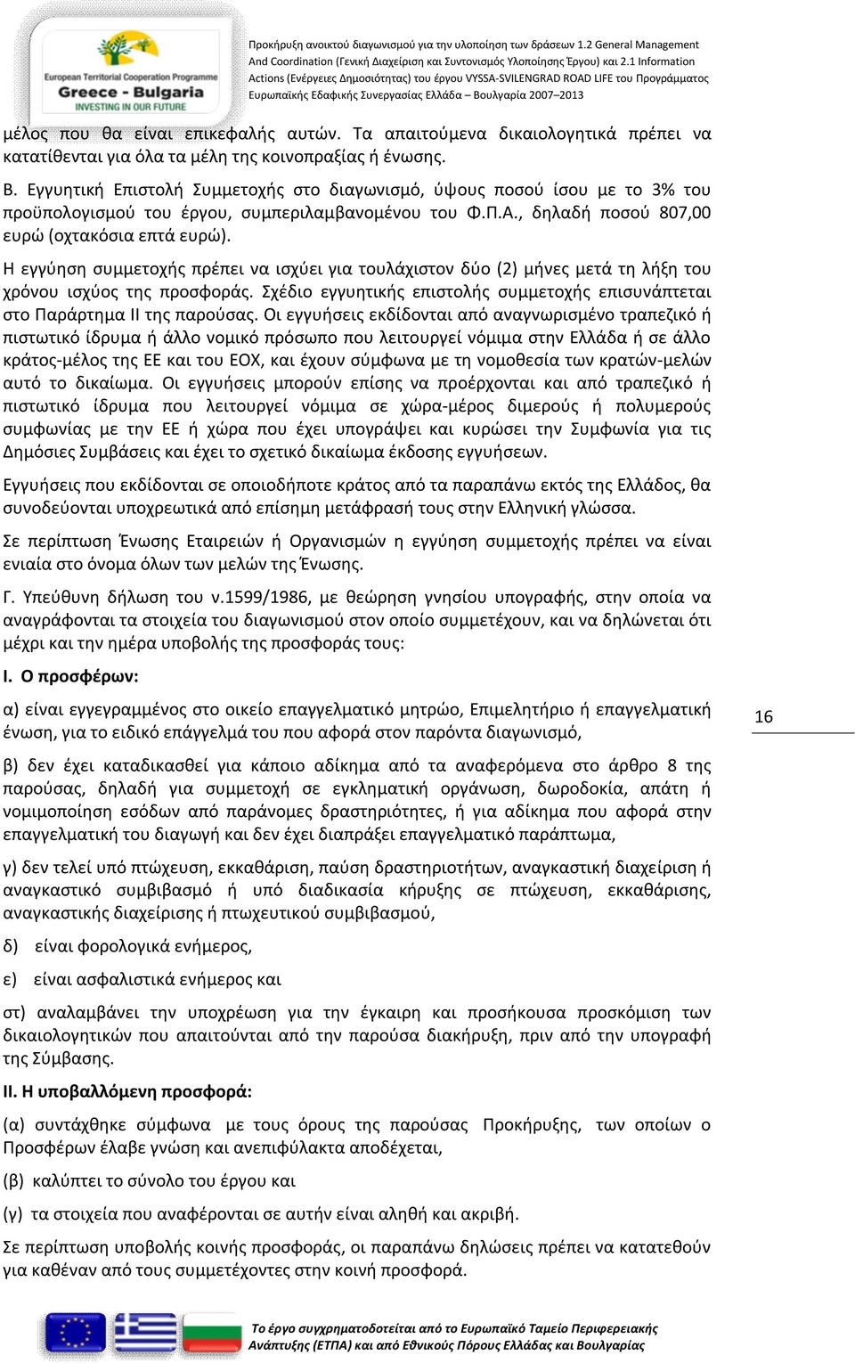 Η εγγύηση συμμετοχής πρέπει να ισχύει για τουλάχιστον δύο (2) μήνες μετά τη λήξη του χρόνου ισχύος της προσφοράς. Σχέδιο εγγυητικής επιστολής συμμετοχής επισυνάπτεται στο Παράρτημα II της παρούσας.