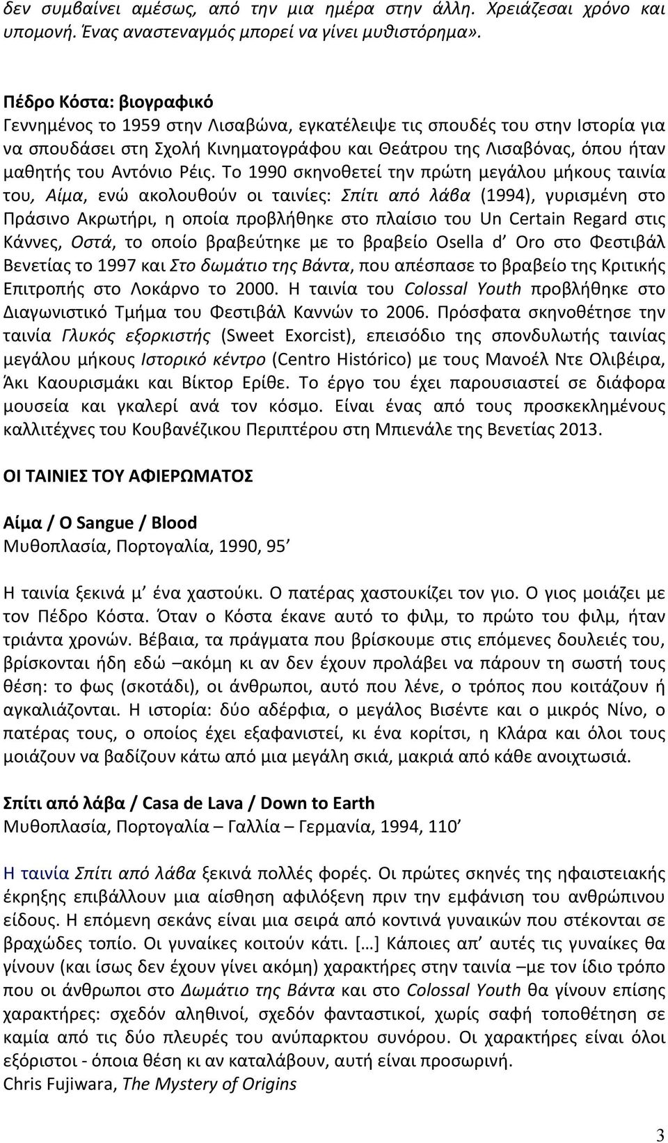 Ρέις. Το 1990 σκηνοθετεί την πρώτη μεγάλου μήκους ταινία του, Αίμα, ενώ ακολουθούν οι ταινίες: Σπίτι από λάβα (1994), γυρισμένη στο Πράσινο Ακρωτήρι, η οποία προβλήθηκε στο πλαίσιο του Un Certain