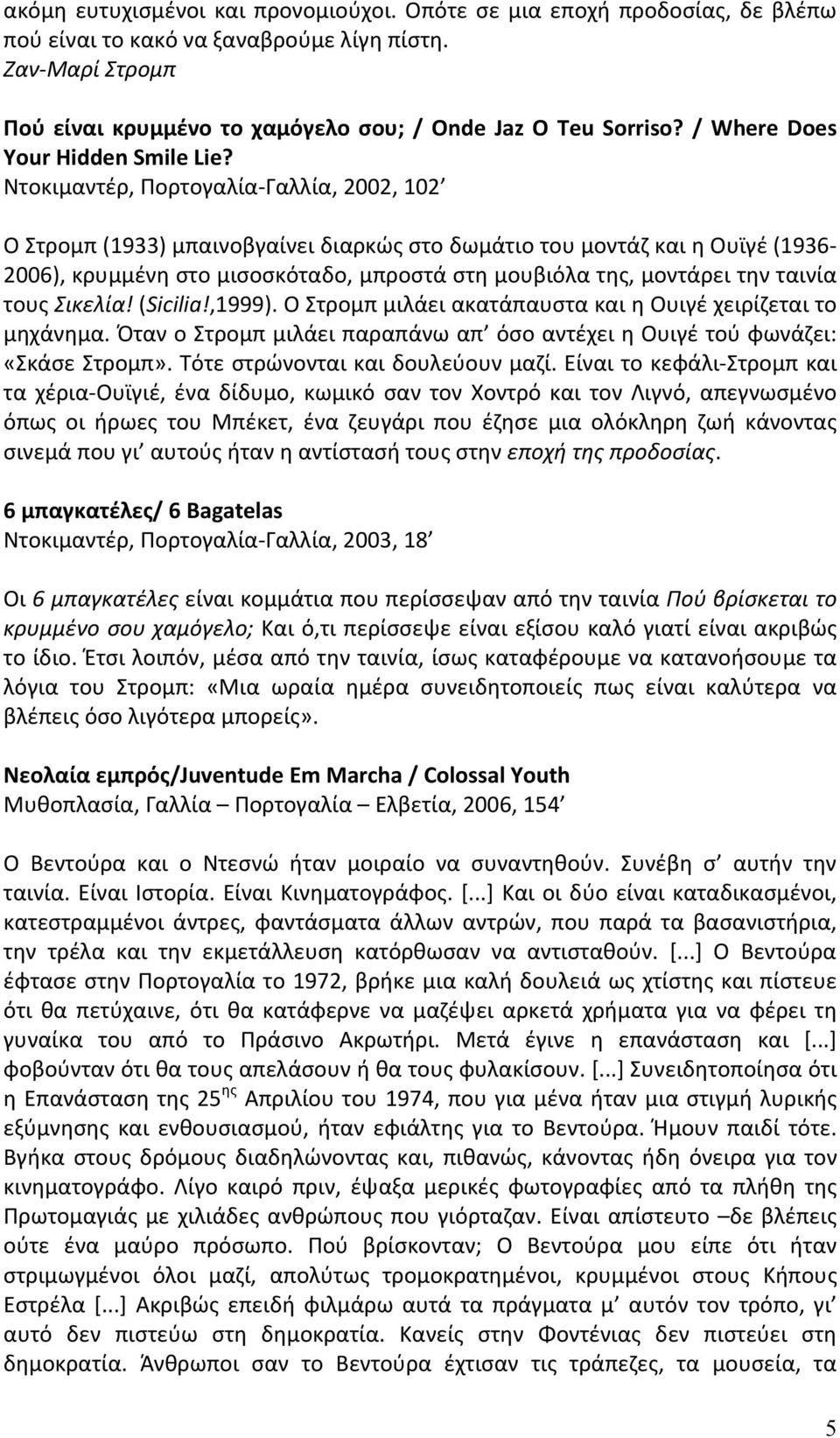 Ντοκιμαντέρ, Πορτογαλία- Γαλλία, 2002, 102 Ο Στρομπ (1933) μπαινοβγαίνει διαρκώς στο δωμάτιο του μοντάζ και η Ουϊγέ (1936-2006), κρυμμένη στο μισοσκόταδο, μπροστά στη μουβιόλα της, μοντάρει την