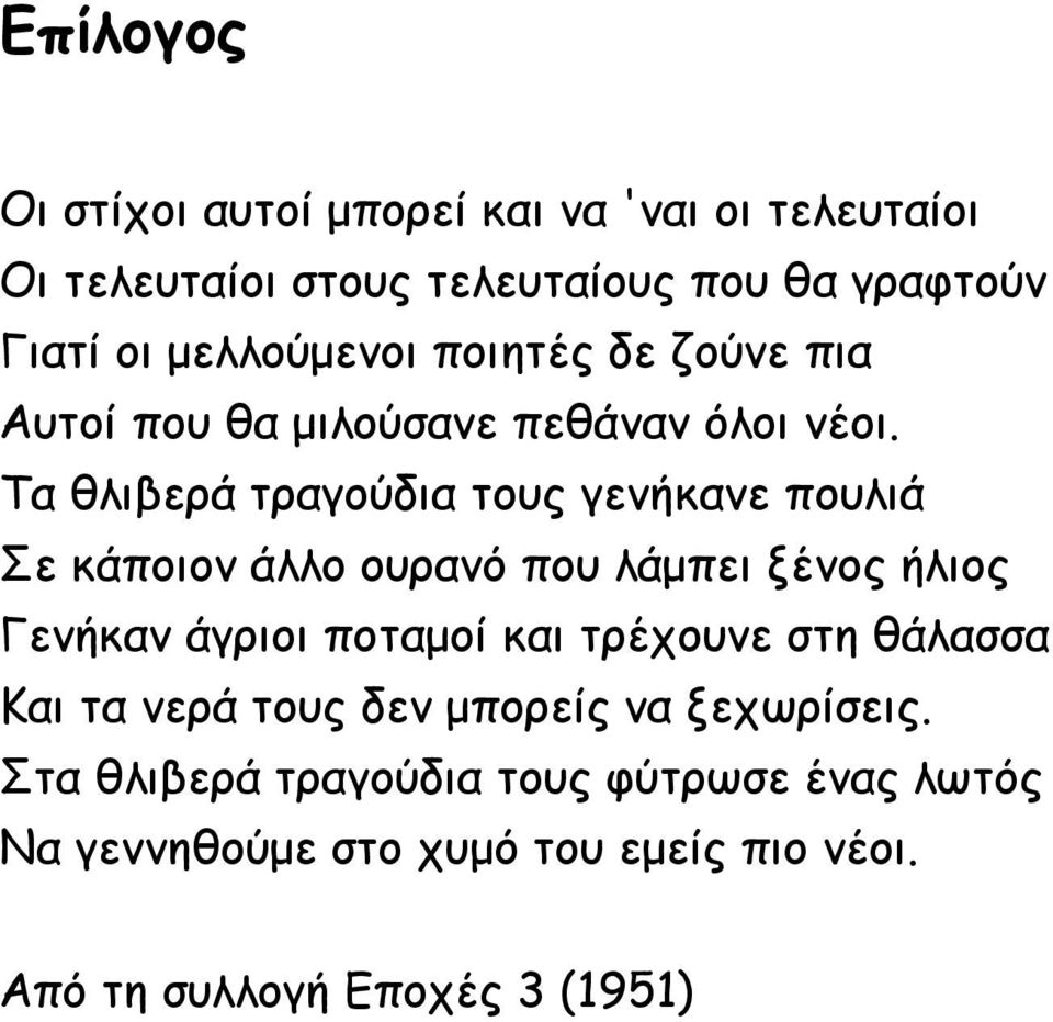 Τα θλιβερά τραγούδια τους γενήκανε πουλιά Σε κάποιον άλλο ουρανό που λάμπει ξένος ήλιος Γενήκαν άγριοι ποταμοί και