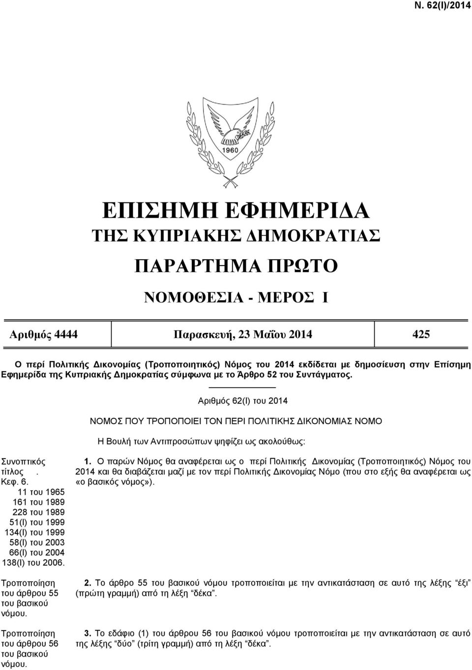 Αξηζκόο 62(Ι) ηνπ 2014 ΝΟΜΟ ΠΟΤ ΣΡΟΠΟΠΟΙΔΙ ΣΟΝ ΠΔΡΙ ΠΟΛΙΣΙΚΗ ΓΙΚΟΝΟΜΙΑ ΝΟΜΟ Η Βνπιή ηωλ Αληηπξνζώπωλ ψεθίδεη ωο αθνινύζωο: πλνπηηθόο ηίηινο. Κεθ. 6. 11 ηνπ 1965 161 ηνπ 1989 228 ηνπ 1989 51(Ι) ηνπ 1999 134(Ι) ηνπ 1999 58(Ι) ηνπ 2003 66(Ι) ηνπ 2004 138(Ι) ηνπ 2006.