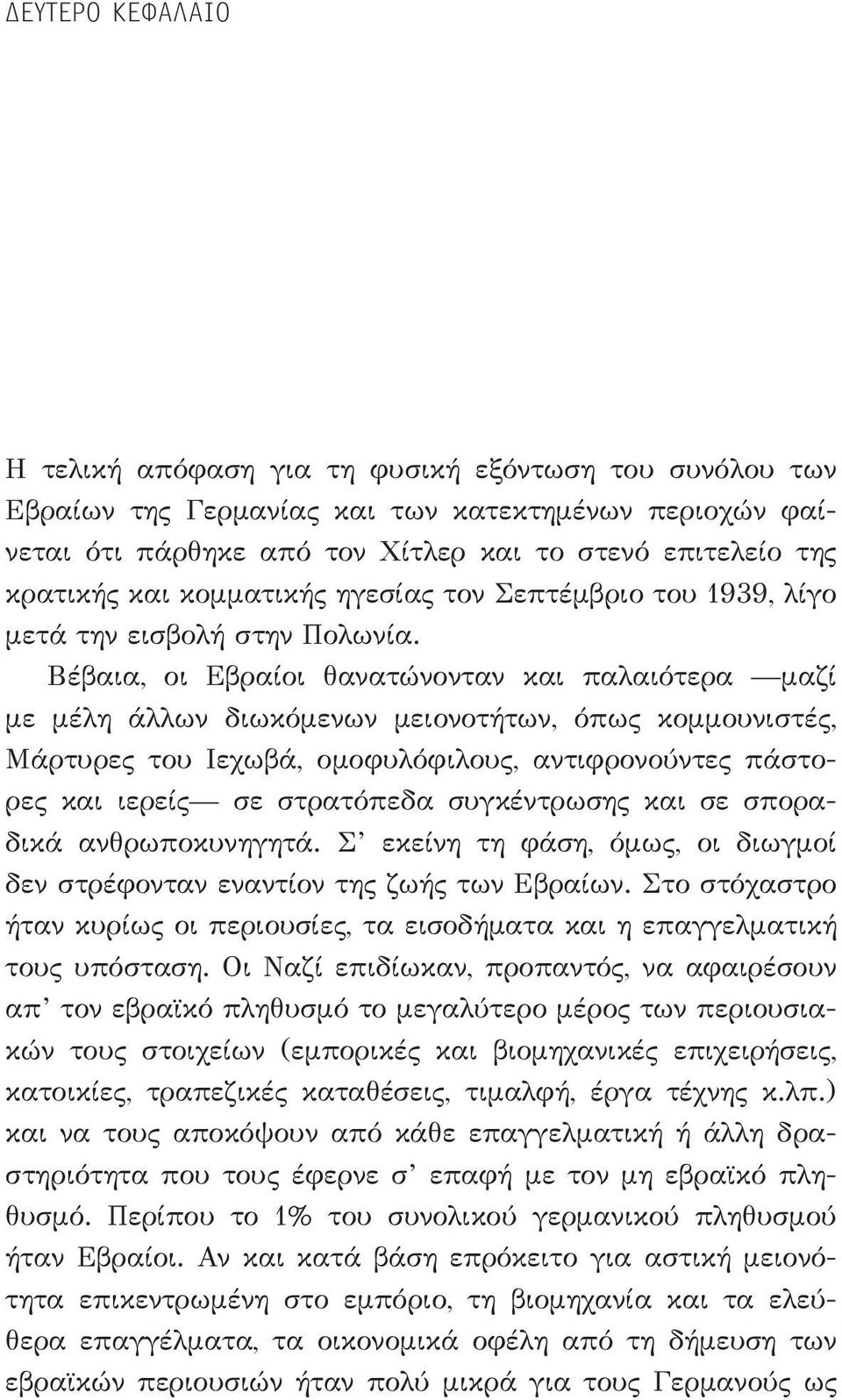 Βέβαια, οι Εβραίοι θανατώνονταν και παλαιότερα μαζί με μέλη άλλων διωκόμενων μειονοτήτων, όπως κομμουνιστές, Μάρτυρες του Ιεχωβά, ομοφυλόφιλους, αντιφρονούν τες πάστορες και ιερείς σε στρατόπεδα