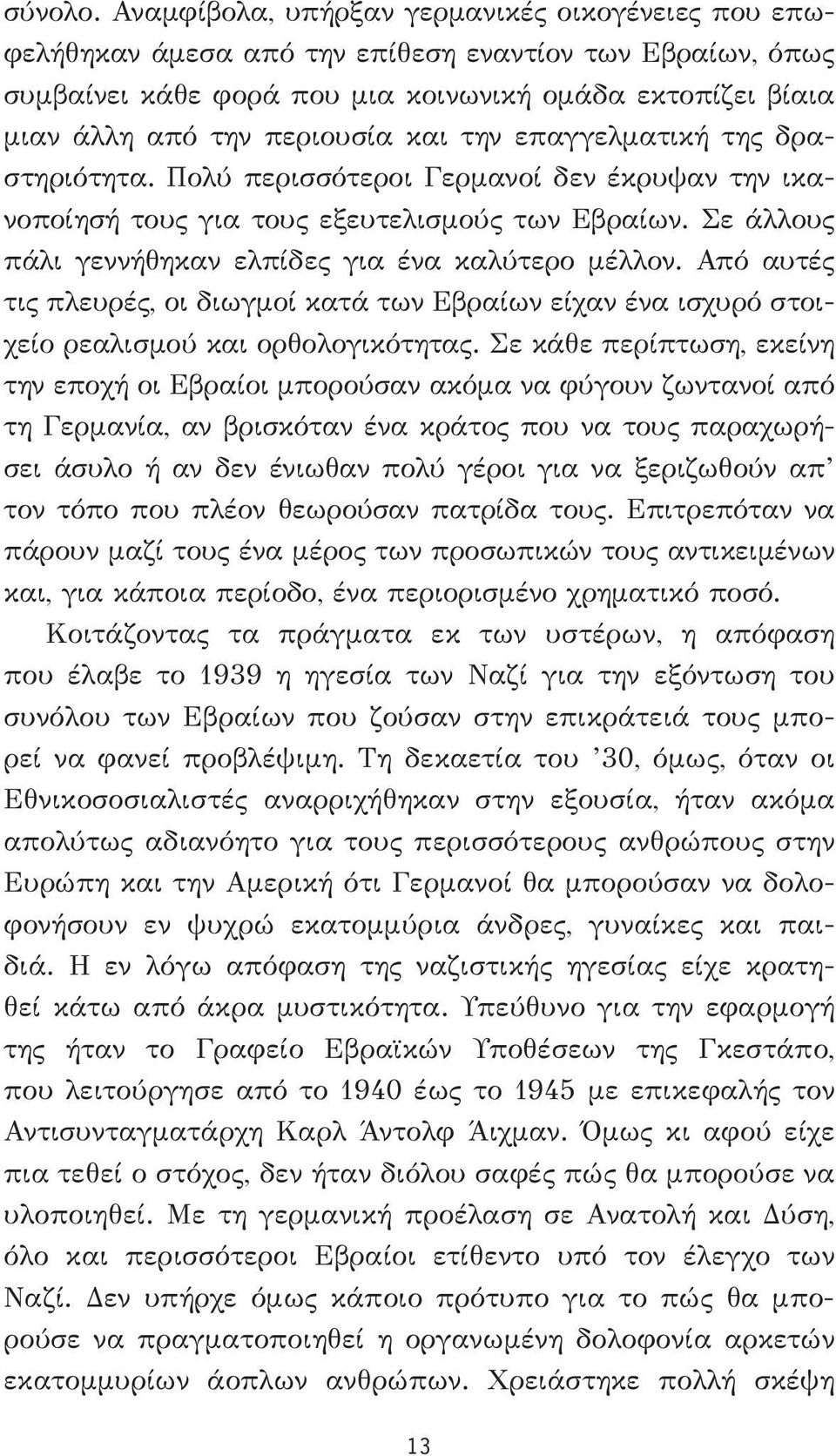 και την επαγγελματική της δραστηριότητα. Πολύ περισσότεροι Γερμανοί δεν έκρυψαν την ικανοποίησή τους για τους εξευτελισμούς των Εβραίων. Σε άλλους πάλι γεννήθηκαν ελπίδες για ένα καλύτερο μέλλον.