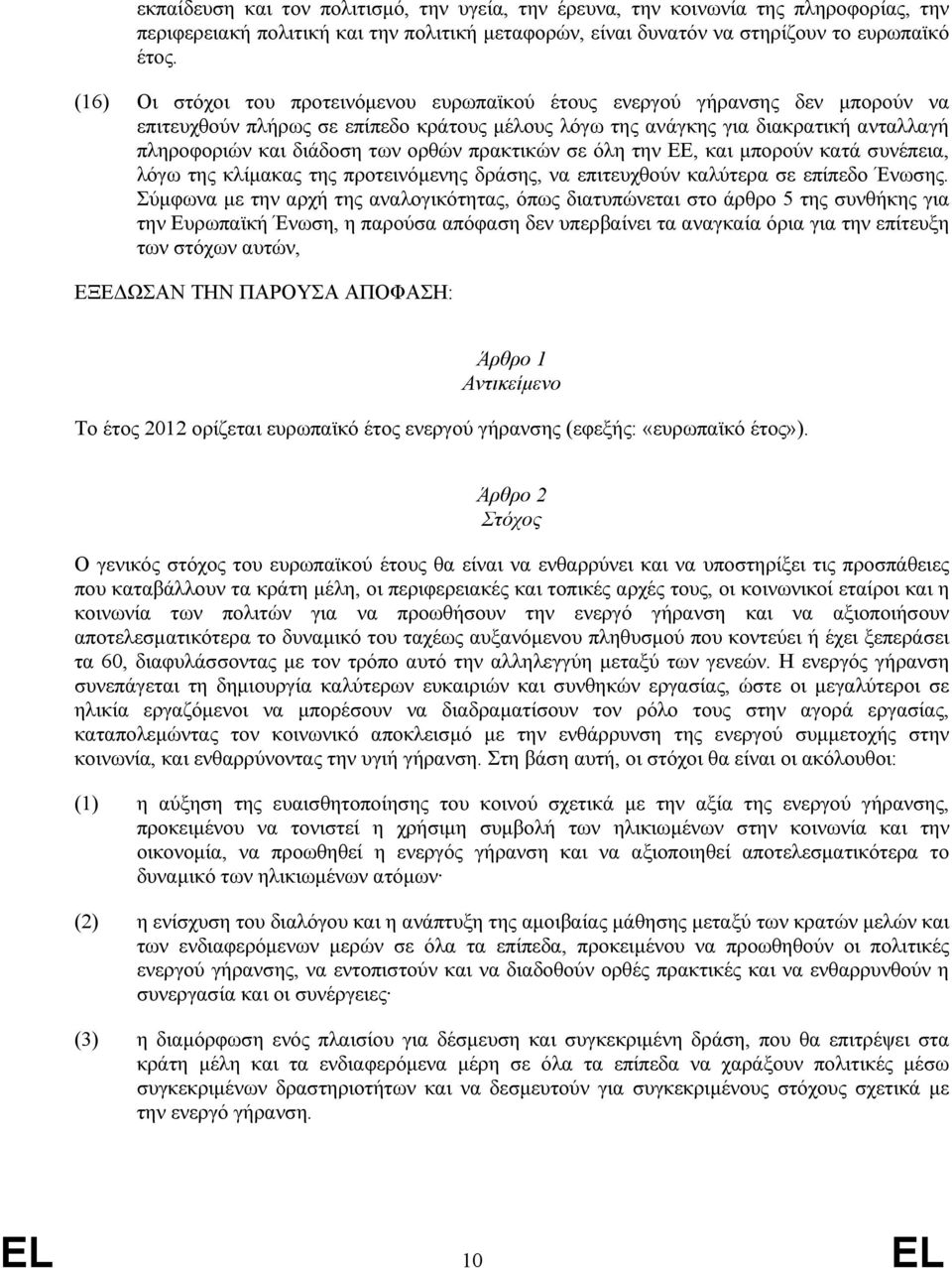 ορθών πρακτικών σε όλη την ΕΕ, και µπορούν κατά συνέπεια, λόγω της κλίµακας της προτεινόµενης δράσης, να επιτευχθούν καλύτερα σε επίπεδο Ένωσης.