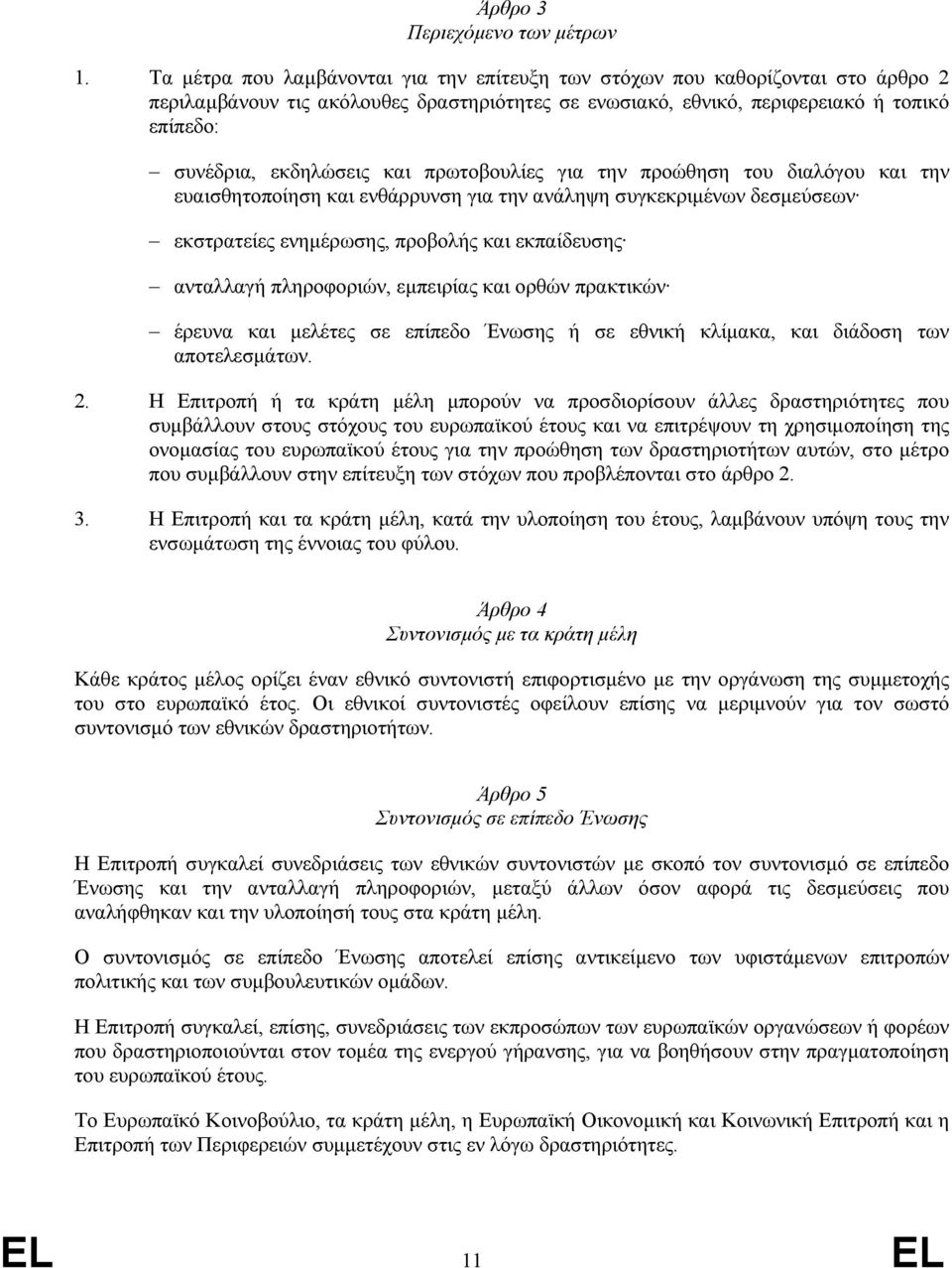 και πρωτοβουλίες για την προώθηση του διαλόγου και την ευαισθητοποίηση και ενθάρρυνση για την ανάληψη συγκεκριµένων δεσµεύσεων εκστρατείες ενηµέρωσης, προβολής και εκπαίδευσης ανταλλαγή πληροφοριών,