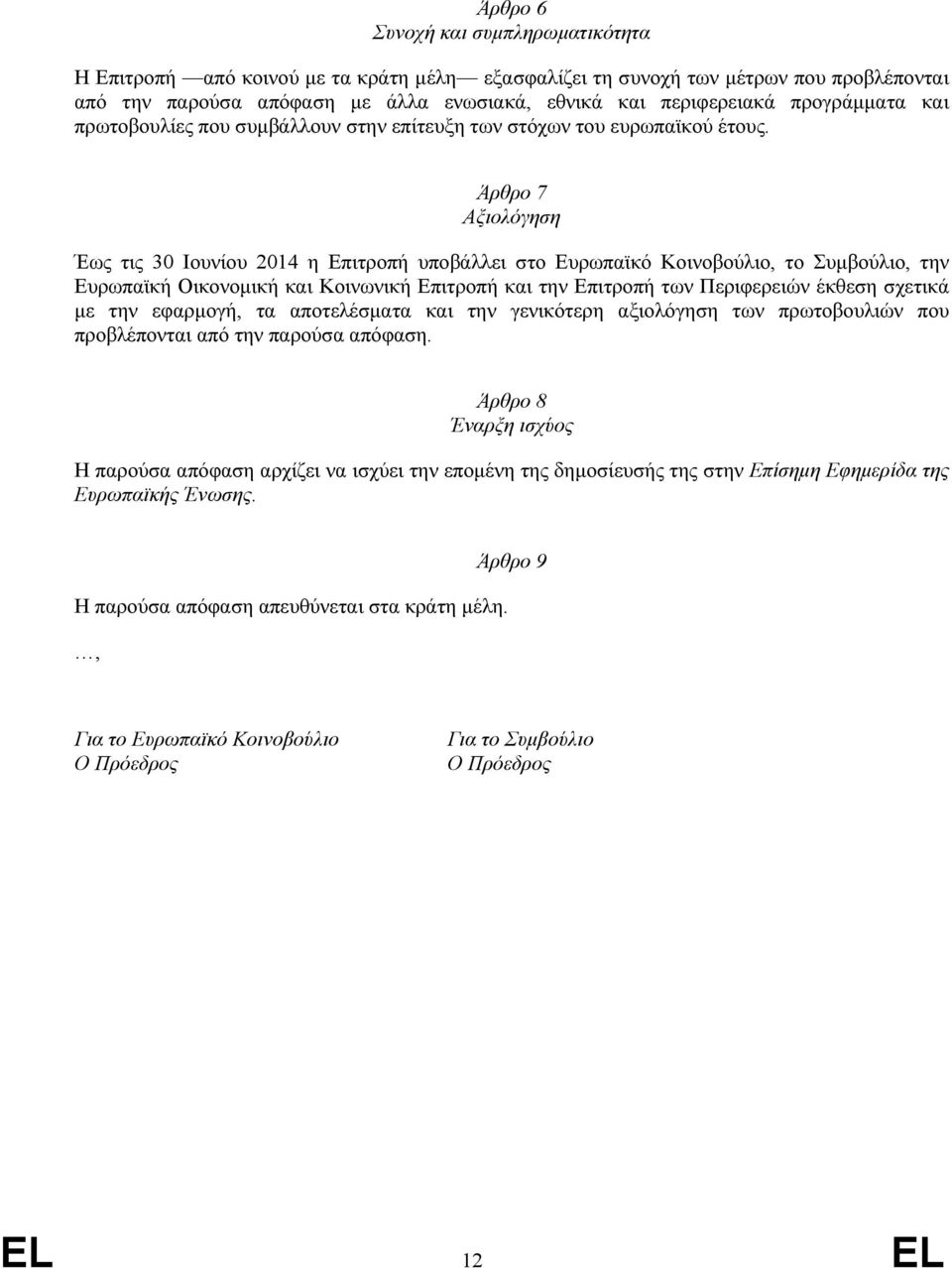 Άρθρο 7 Αξιολόγηση Έως τις 30 Ιουνίου 2014 η Επιτροπή υποβάλλει στο Ευρωπαϊκό Κοινοβούλιο, το Συµβούλιο, την Ευρωπαϊκή Οικονοµική και Κοινωνική Επιτροπή και την Επιτροπή των Περιφερειών έκθεση