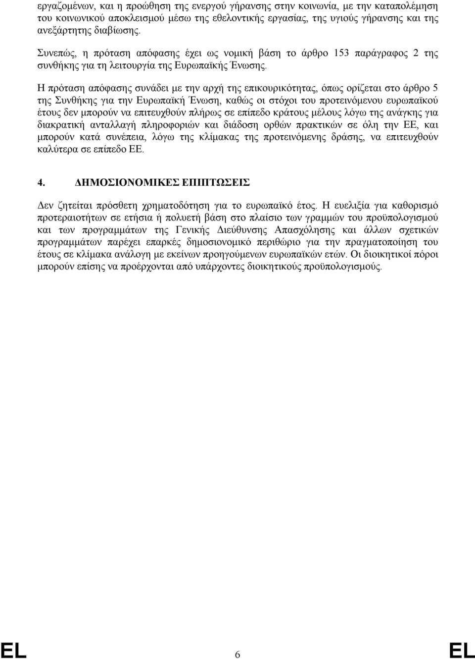 Η πρόταση απόφασης συνάδει µε την αρχή της επικουρικότητας, όπως ορίζεται στο άρθρο 5 της Συνθήκης για την Ευρωπαϊκή Ένωση, καθώς οι στόχοι του προτεινόµενου ευρωπαϊκού έτους δεν µπορούν να