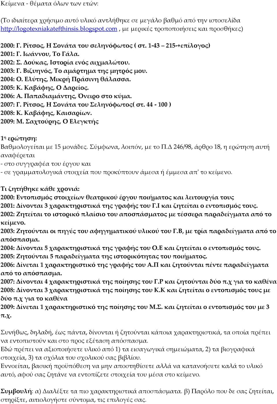 Βιζυηνός, Σο αμάρτημα της μητρός μου. 2004: Ο. Ελύτης, Μικρή Πράσινη θάλασσα. 2005: Κ. Καβάφης, Ο Δαρείος. 2006: Α. Παπαδιαμάντης, Όνειρο στο κύμα. 2007: Γ. Ρίτσος, Η ονάτα του εληνόφωτος( στ.