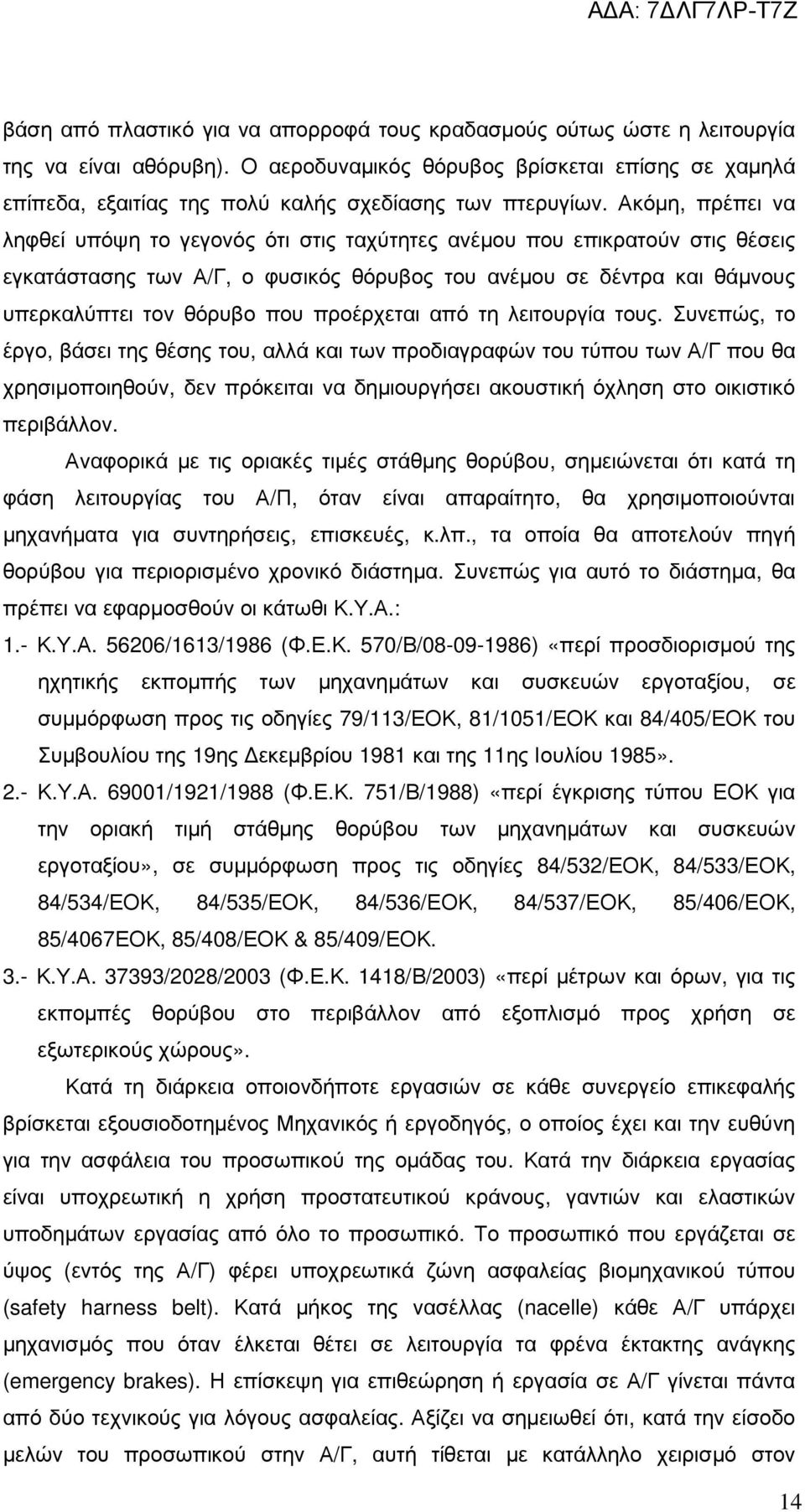 Ακόµη, πρέπει να ληφθεί υπόψη το γεγονός ότι στις ταχύτητες ανέµου που επικρατούν στις θέσεις εγκατάστασης των Α/Γ, ο φυσικός θόρυβος του ανέµου σε δέντρα και θάµνους υπερκαλύπτει τον θόρυβο που