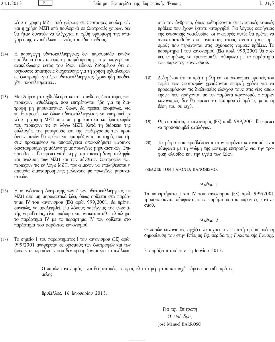 (14) Η παραγωγή υδατοκαλλιέργειας δεν παρουσιάζει κανένα πρόβλημα όσον αφορά τη συμμόρφωση με την απαγόρευση ανακύκλωσης εντός του ίδιου είδους, δεδομένου ότι οι ισχύουσες απαιτήσεις διοχέτευσης για