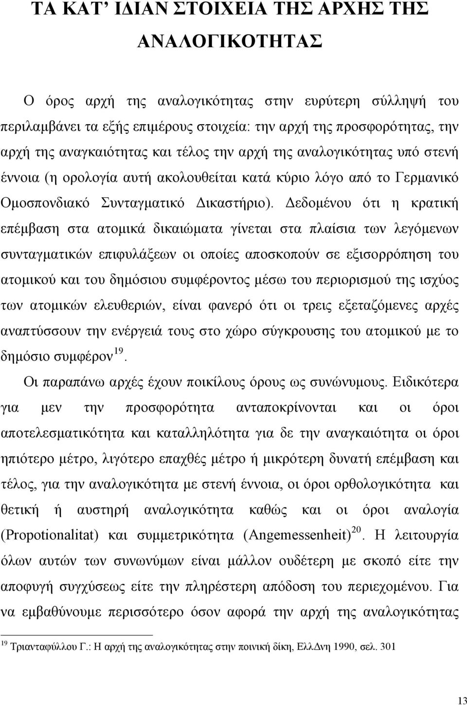 Δεδομένου ότι η κρατική επέμβαση στα ατομικά δικαιώματα γίνεται στα πλαίσια των λεγόμενων συνταγματικών επιφυλάξεων οι οποίες αποσκοπούν σε εξισορρόπηση του ατομικού και του δημόσιου συμφέροντος μέσω