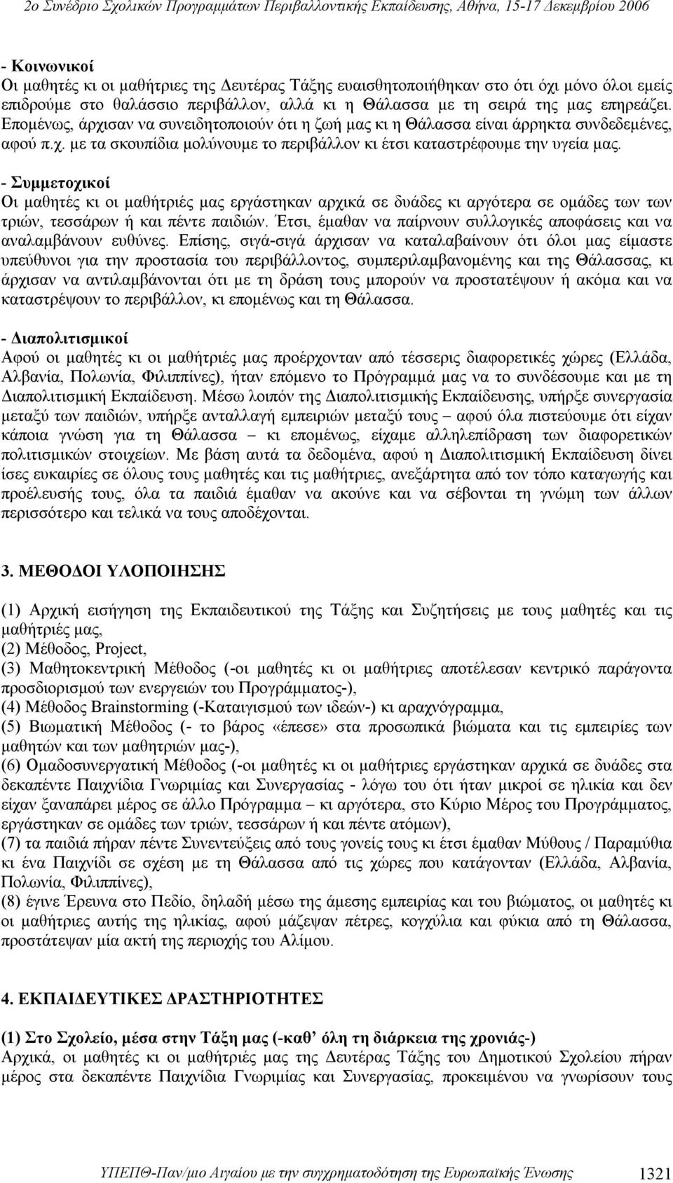 - Συμμετοχικοί Οι μαθητές κι οι μαθήτριές μας εργάστηκαν αρχικά σε δυάδες κι αργότερα σε ομάδες των των τριών, τεσσάρων ή και πέντε παιδιών.