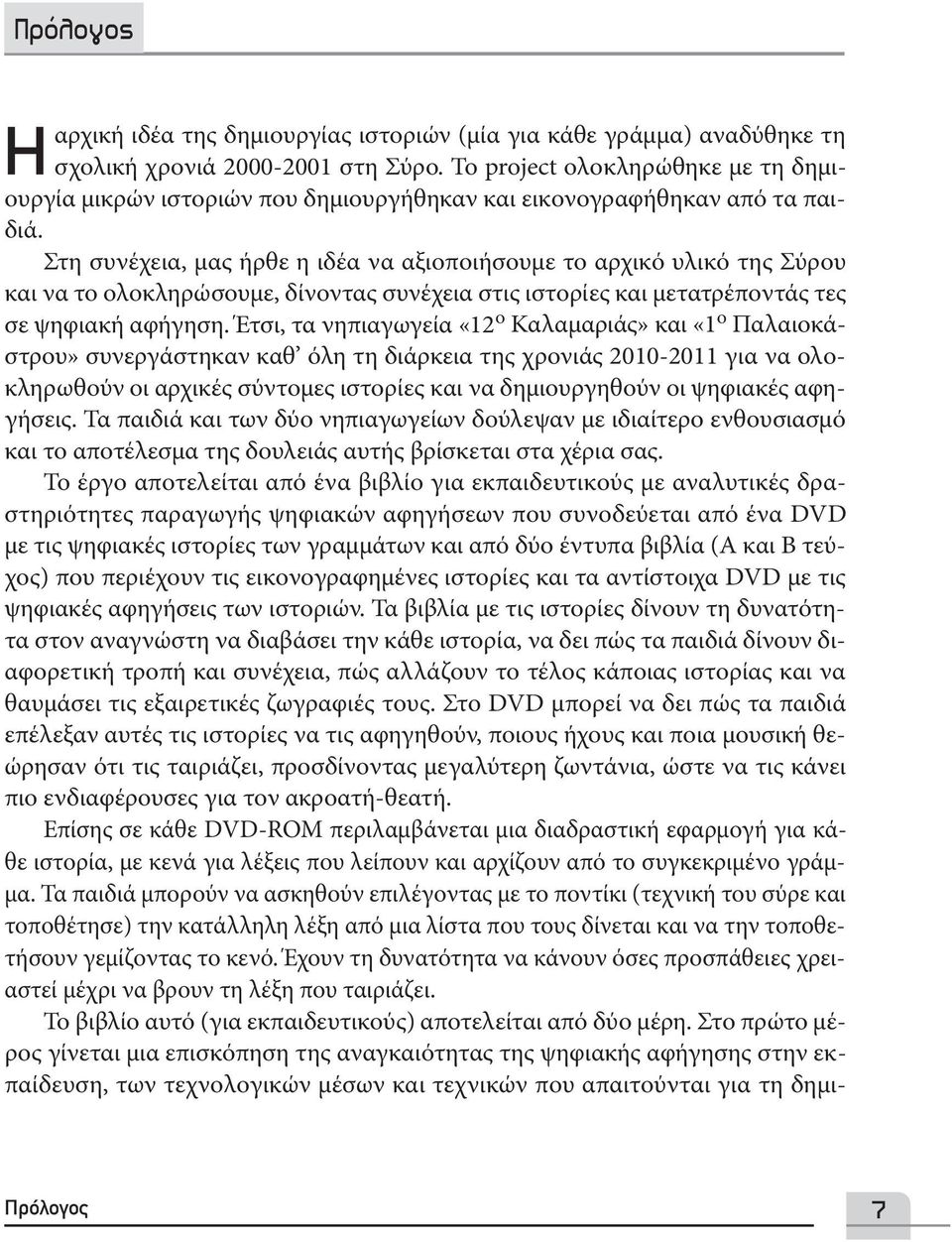 Στη συνέχεια, μας ήρθε η ιδέα να αξιοποιήσουμε το αρχικό υλικό της Σύρου και να το ολοκληρώσουμε, δίνοντας συνέχεια στις ιστορίες και μετατρέποντάς τες σε ψηφιακή αφήγηση.