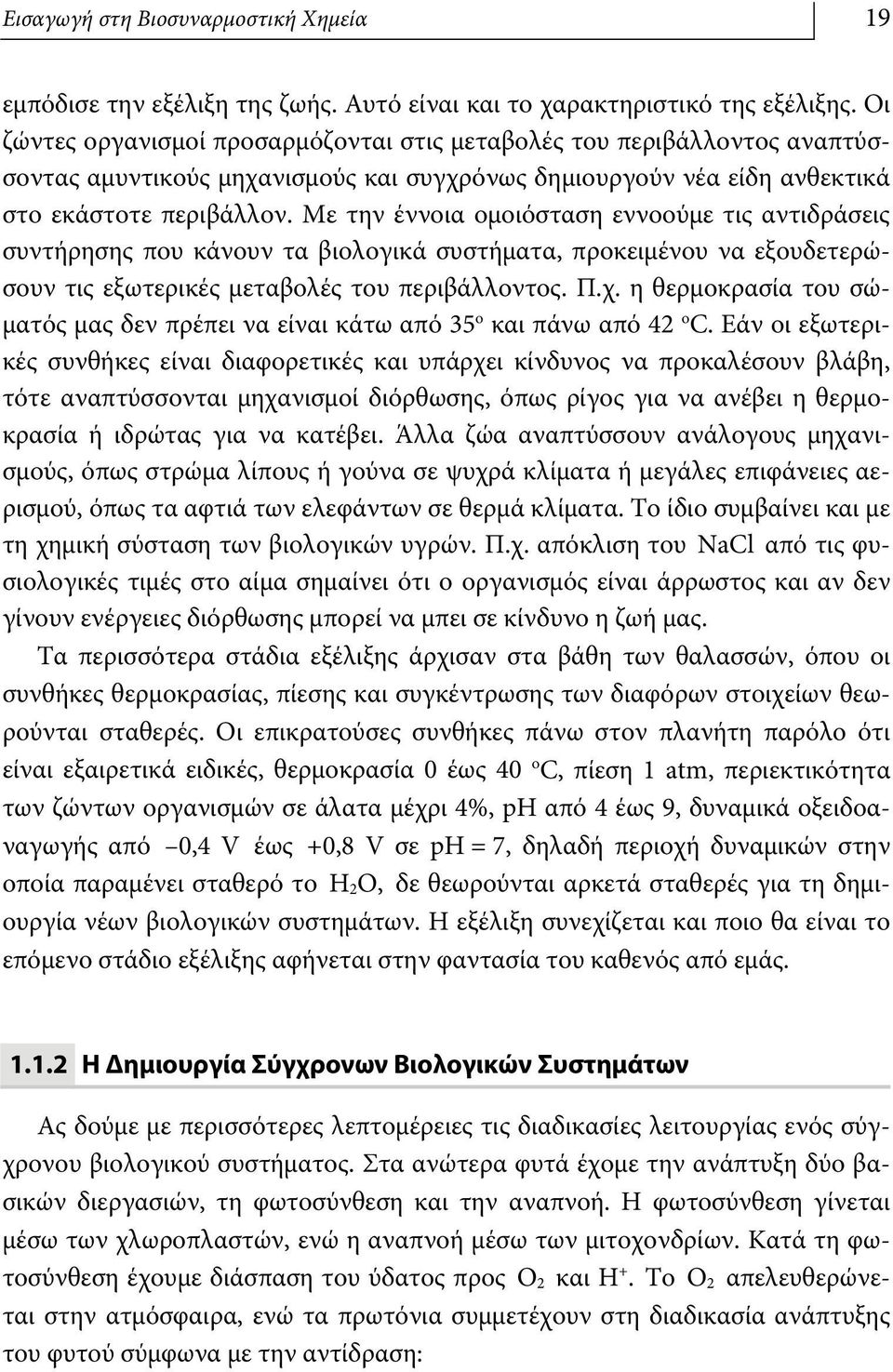 Με την έννοια ομοιόσταση εννοούμε τις αντιδράσεις συντήρησης που κάνουν τα βιολογικά συστήματα, προκειμένου να εξουδετερώσουν τις εξωτερικές μεταβολές του περιβάλλοντος. Π.χ.