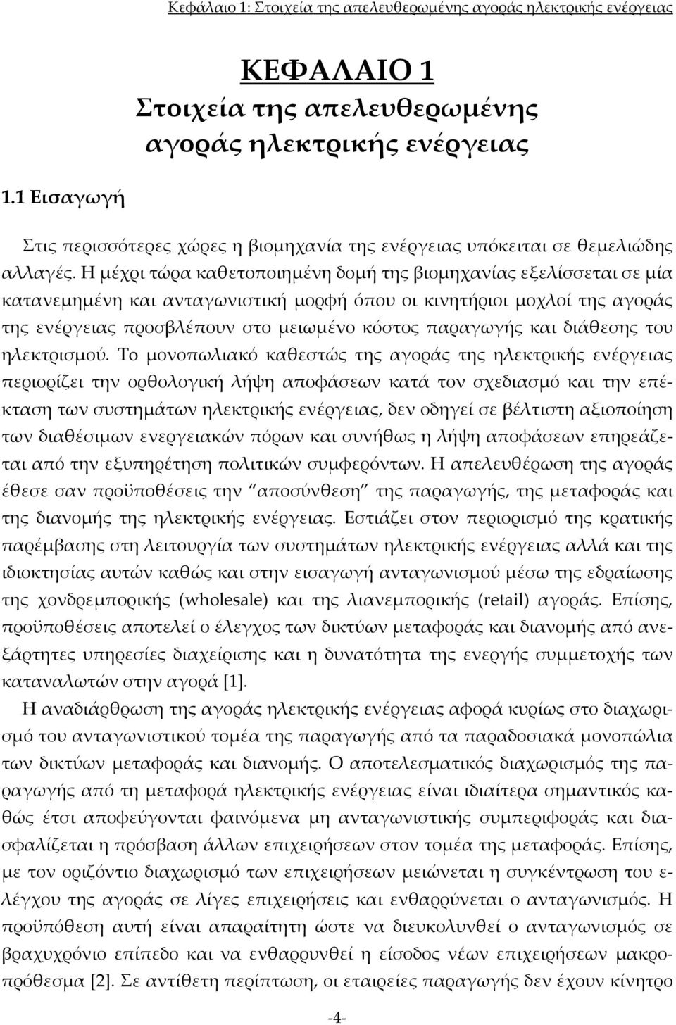 Η μέχρι τώρα καθετοποιημένη δομή της βιομηχανίας εξελίσσεται σε μία κατανεμημένη και ανταγωνιστική μορφή όπου οι κινητήριοι μοχλοί της αγοράς της ενέργειας προσβλέπουν στο μειωμένο κόστος παραγωγής