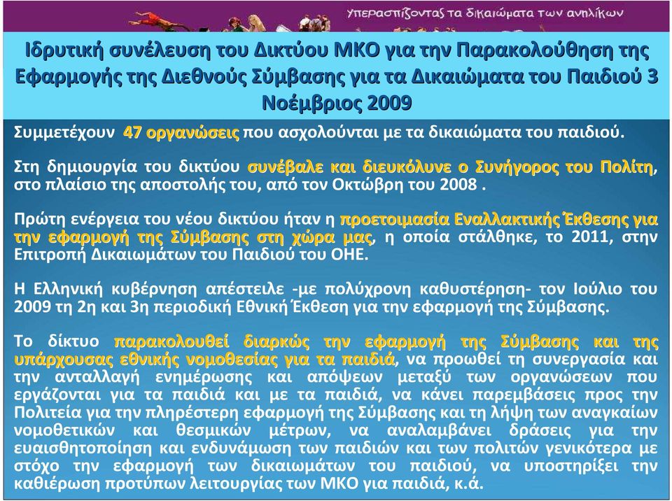 Πρώτη ενέργεια του νέου δικτύου ήταν η προετοιμασία Εναλλακτικής Έκθεσης για την εφαρμογή της Σύμβασης στη χώρα μας, η οποία στάλθηκε, το 2011, στην ΕπιτροπήΔικαιωμάτωντουΠαιδιούτουΟΗΕ.