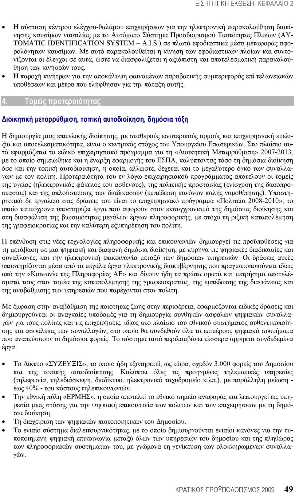 Με αυτό παρακολουθείται η κίνηση των εφοδιαστικών πλοίων και συντονίζονται οι έλεγχοι σε αυτά, ώστε να διασφαλίζεται η αξιόπιστη και αποτελεσματική παρακολούθηση των κινήσεών τους.