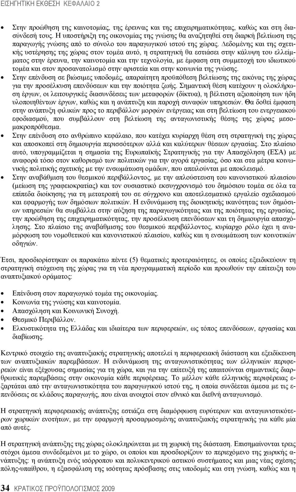 εδοµένης και της σχετικής υστέρησης της χώρας στον τοµέα αυτό, η στρατηγική θα εστιάσει στην κάλυψη του ελλείμματος στην έρευνα, την καινοτομία και την τεχνολογία, με έμφαση στη συμμετοχή του