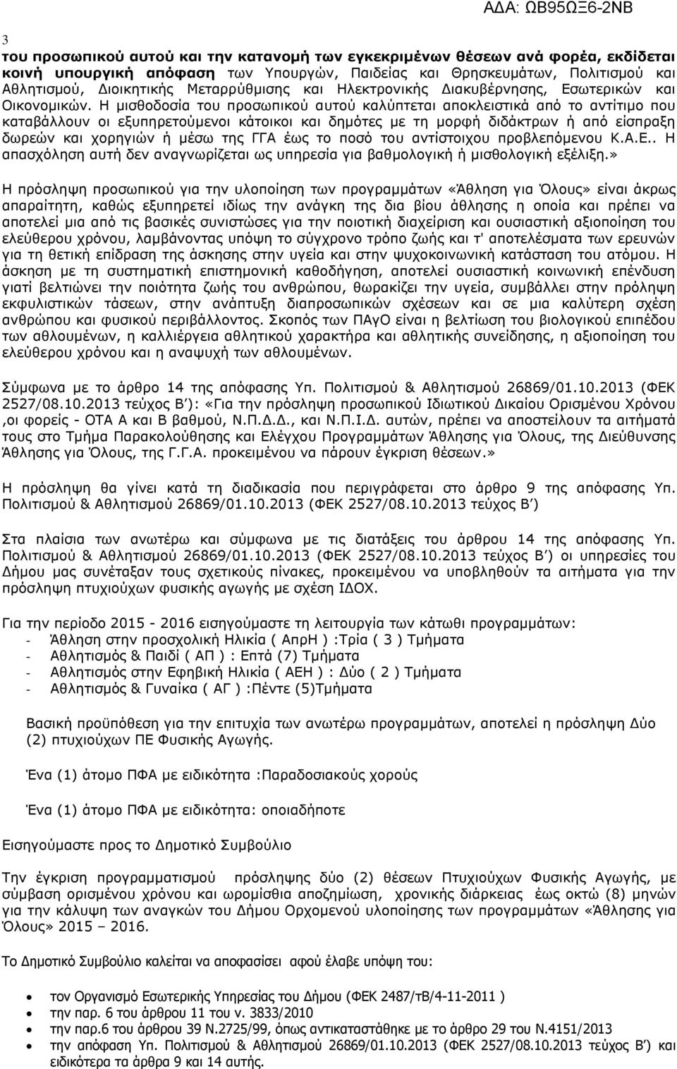 Η μισθοδοσία του προσωπικού αυτού καλύπτεται αποκλειστικά από το αντίτιμο που καταβάλλουν οι εξυπηρετούμενοι κάτοικοι και δημότες με τη μορφή διδάκτρων ή από είσπραξη δωρεών και χορηγιών ή μέσω της