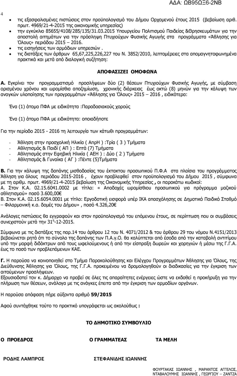 τις εισηγήσεις των αρμόδιων υπηρεσιών. τις διατάξεις των άρθρων 65,67,225,226,227 του Ν. 3852/2010, λεπτομέρειες στα απομαγνητοφωνημένα πρακτικά και μετά από διαλογική συζήτηση: ΑΠΟΦΑΣΙΖΕΙ ΟΜΟΦΩΝΑ Α.