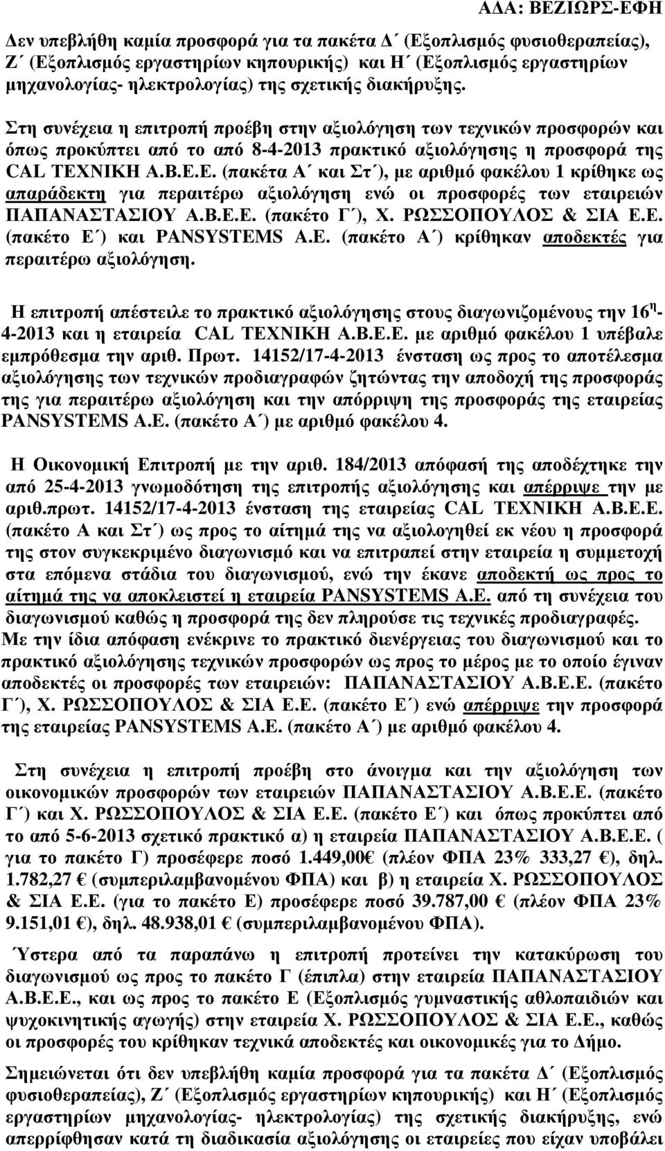 ΝΙΚΗ Α.Β.Ε.Ε. (πακέτα Α και Στ ), µε αριθµό φακέλου 1 κρίθηκε ως απαράδεκτη για περαιτέρω αξιολόγηση ενώ οι προσφορές των εταιρειών ΠΑΠΑΝΑΣΤΑΣΙΟΥ Α.Β.Ε.Ε. (πακέτο Γ ), Χ. ΡΩΣΣΟΠΟΥΛΟΣ & ΣΙΑ Ε.Ε. (πακέτο Ε ) και PANSYSTEMS A.