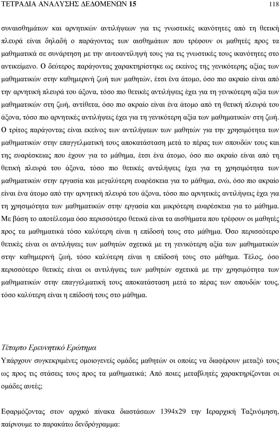 Ο δεύτερος παράγοντας χαρακτηρίστηκε ως εκείνος της γενικότερης αξίας των µαθηµατικών στην καθηµερινή ζωή των µαθητών, έτσι ένα άτοµο, όσο πιο ακραίο είναι από την αρνητική πλευρά του άξονα, τόσο πιο