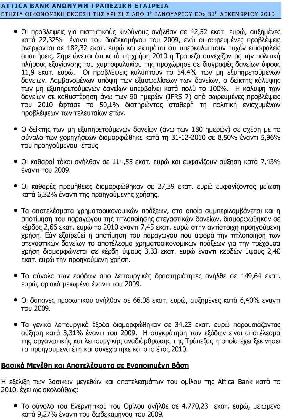 Σημειώνεται ότι κατά τη χρήση 2010 η Τράπεζα συνεχίζοντας την πολιτική πλήρους εξυγίανσης του χαρτοφυλακίου της προχώρησε σε διαγραφές δανείων ύψους 11,9 εκατ. ευρώ.